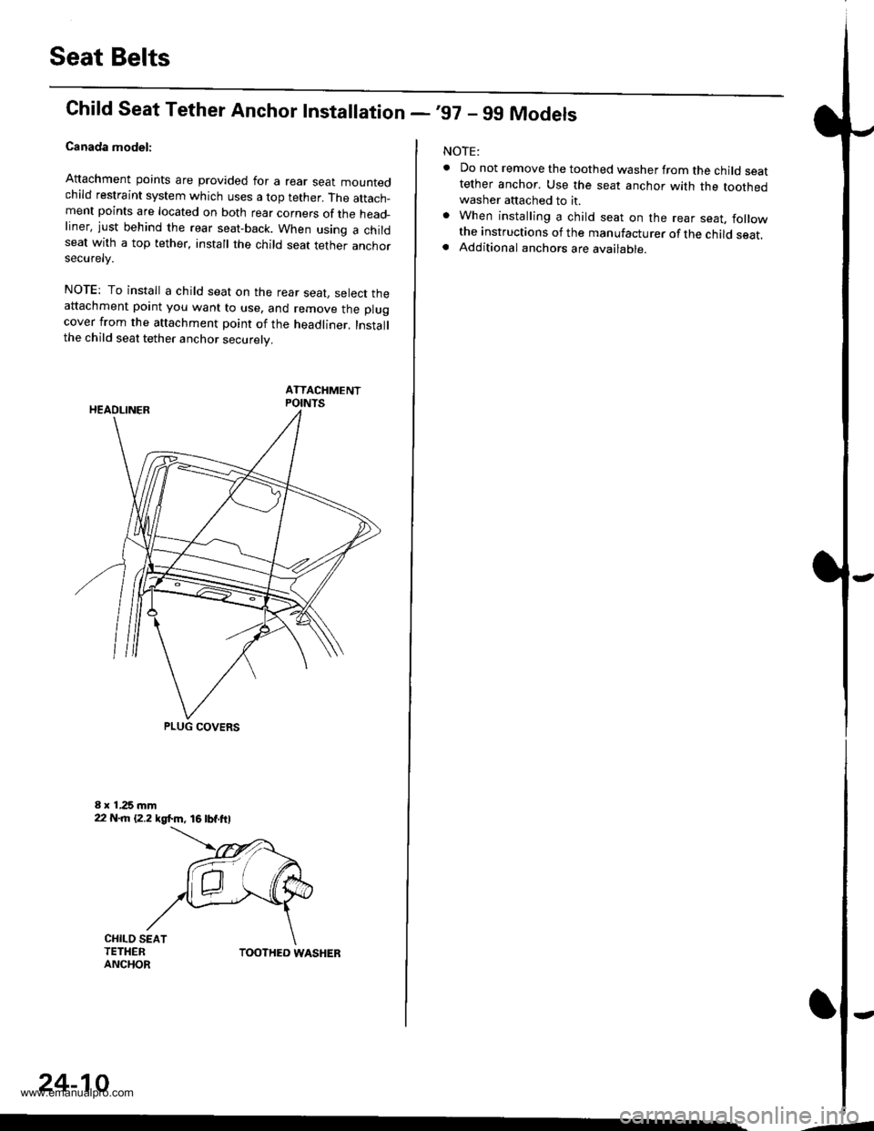 HONDA CR-V 1998 RD1-RD3 / 1.G Workshop Manual
Seat Belts
Chifd Seat Tether Anchor Installation -,97 - 99 Models
Canada model:
Attachment points are provided for a rear sear mountedchild restraint system which uses a top tether. The attach_ment p HONDA CR-V 1998 RD1-RD3 / 1.G Workshop Manual
Seat Belts
Chifd Seat Tether Anchor Installation -,97 - 99 Models
Canada model:
Attachment points are provided for a rear sear mountedchild restraint system which uses a top tether. The attach_ment p
