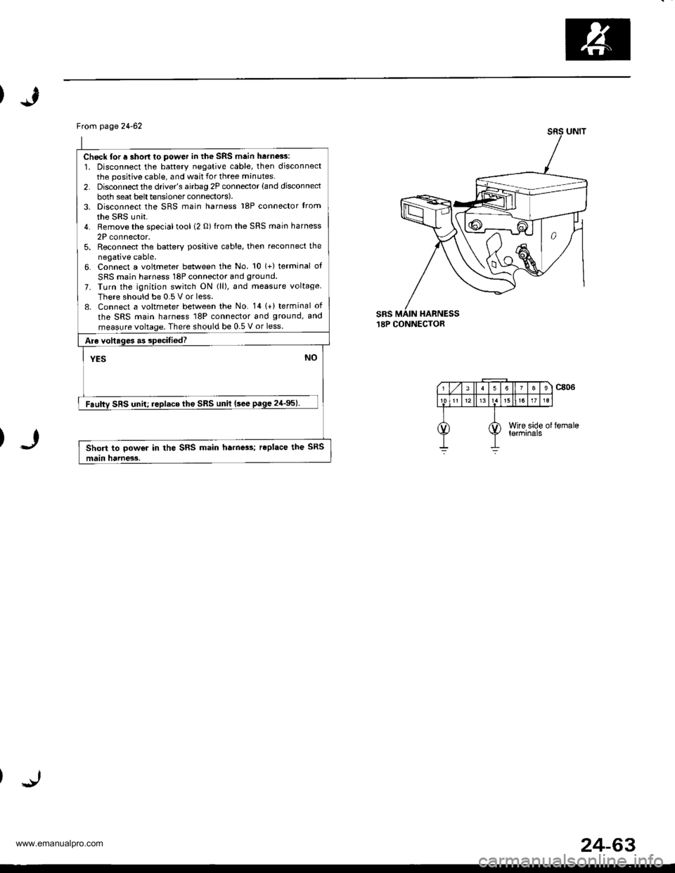 HONDA CR-V 2000 RD1-RD3 / 1.G Workshop Manual
Frcm page24-62
Check lor a short to power in the SRS main harness:
1. Disconnect the battery negative cable, then disconnectthe positive cable, and wait for three minutes.
2. Disconnect the drive/s a HONDA CR-V 2000 RD1-RD3 / 1.G Workshop Manual
Frcm page24-62
Check lor a short to power in the SRS main harness:
1. Disconnect the battery negative cable, then disconnectthe positive cable, and wait for three minutes.
2. Disconnect the drive/s a