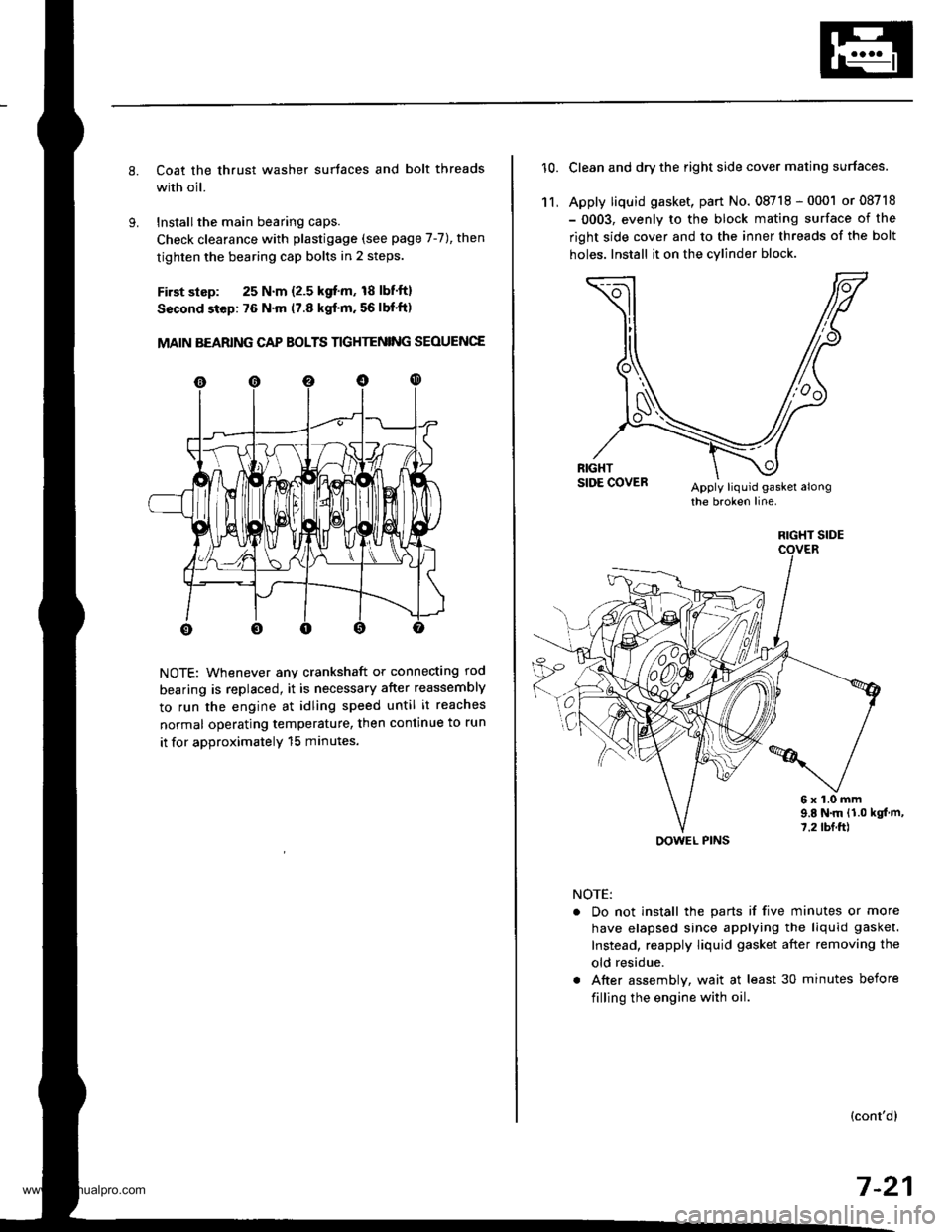 HONDA CR-V 1999 RD1-RD3 / 1.G Owners Guide 
Coat the thrust washer surtaces and bolt threads
with oil.
Installthe main bearing caps.
Check clearance with plastigage (see page 7-7), then
tighten the bearing cap bolts in 2 steps.
First slsp: 25 