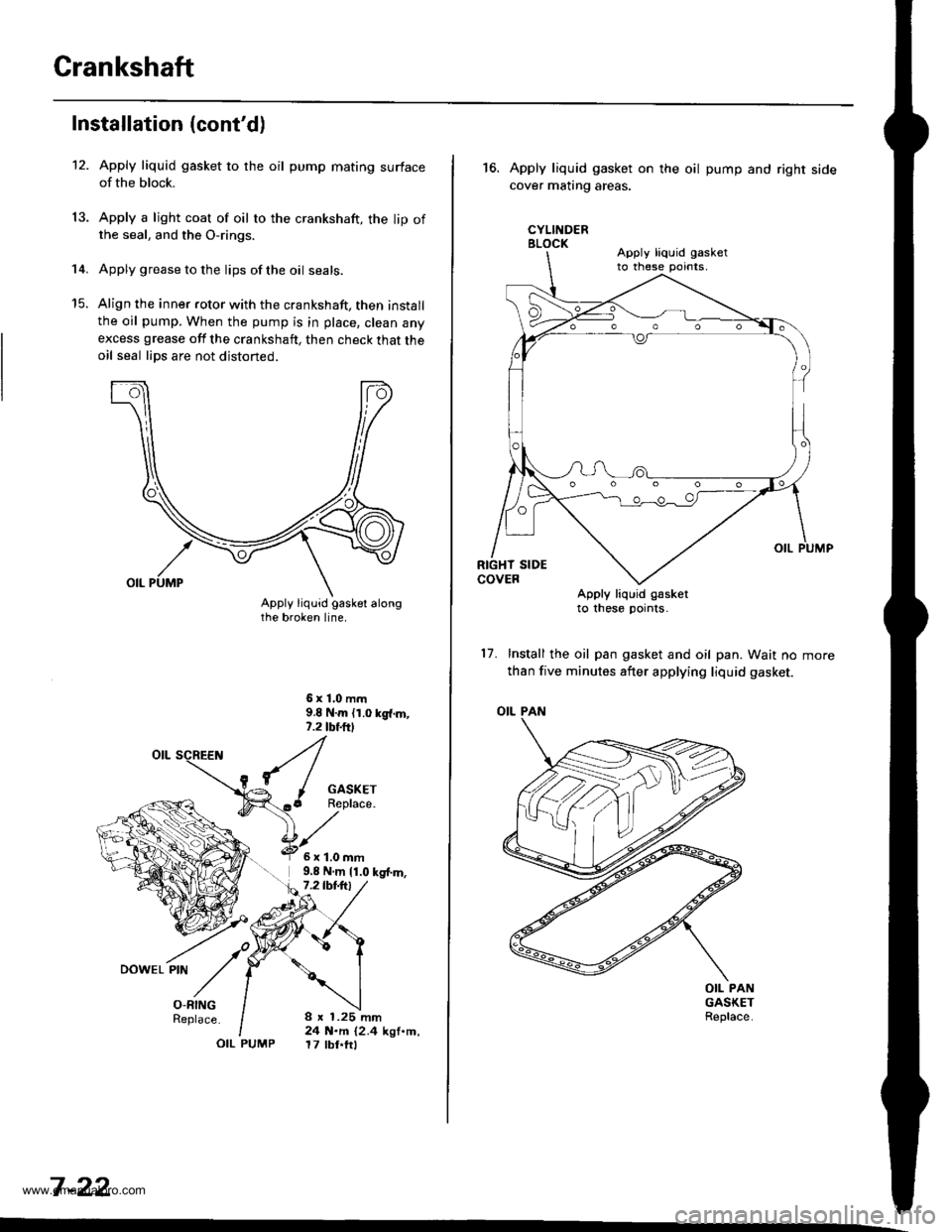 HONDA CR-V 1998 RD1-RD3 / 1.G Owners Manual 
Crankshaft
12.
Installation (contd)
14.
13.
Apply liquid gasket to the oil pump mating surfaceof the block.
Apply a light coat of oil to the crankshaft, the lip ofthe seal, and the O-rings.
Apply gr