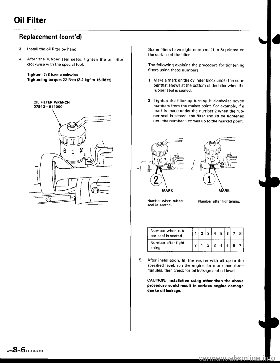 HONDA CR-V 2000 RD1-RD3 / 1.G Workshop Manual
Oil Filter
Replacement (contd)
Installthe oil filter by hand.
After the rubber seal seats, tighten rhe oil filter
clockwise with the special tool.
Tighten: 7/8 turn clockwise
Tightening torque:22 N. HONDA CR-V 2000 RD1-RD3 / 1.G Workshop Manual
Oil Filter
Replacement (contd)
Installthe oil filter by hand.
After the rubber seal seats, tighten rhe oil filter
clockwise with the special tool.
Tighten: 7/8 turn clockwise
Tightening torque:22 N.
