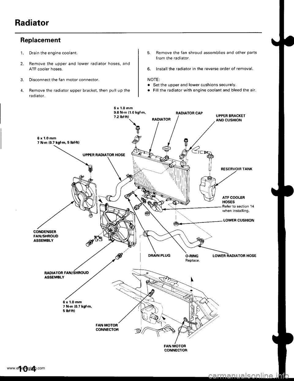 HONDA CR-V 1999 RD1-RD3 / 1.G Workshop Manual
Radiator
1.
2.
3.
4.
Replacement
CONDENSERFAN,/SHROUDASSEMBLY
Drain the engine coolant.
Remove the upper and lower radiator hoses, and
ATF cooler hoses.
Disconnect the fan motor connector.
Remove the HONDA CR-V 1999 RD1-RD3 / 1.G Workshop Manual
Radiator
1.
2.
3.
4.
Replacement
CONDENSERFAN,/SHROUDASSEMBLY
Drain the engine coolant.
Remove the upper and lower radiator hoses, and
ATF cooler hoses.
Disconnect the fan motor connector.
Remove the