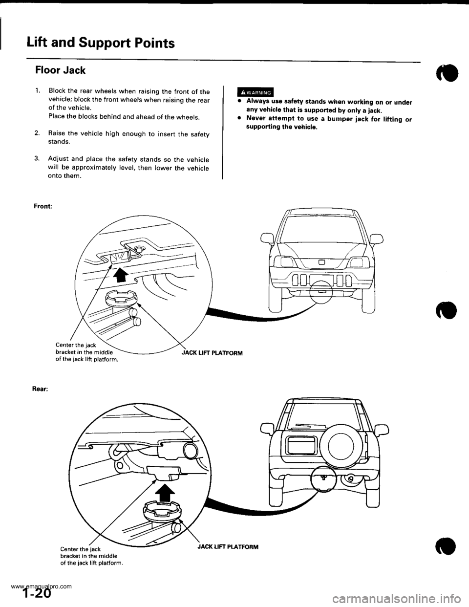 HONDA CR-V 1999 RD1-RD3 / 1.G Owners Manual
Lift and Support Points
1.
Floor Jack
Block the rear wheels when raising the front of thevehicle; block the front wheels when raising the rearof the vehicle.
Place the blocks behind and ahead of the HONDA CR-V 1999 RD1-RD3 / 1.G Owners Manual
Lift and Support Points
1.
Floor Jack
Block the rear wheels when raising the front of thevehicle; block the front wheels when raising the rearof the vehicle.
Place the blocks behind and ahead of the