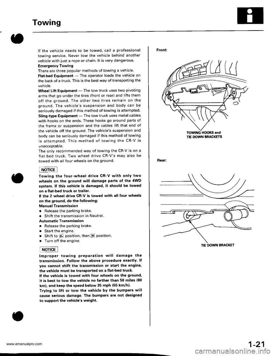 HONDA CR-V 2000 RD1-RD3 / 1.G Workshop Manual 
Towing
lf the vehicle needs to be towed, call a professional
towing service. Never tow the vehicle behind another
vehjcle with just a rope or chain. lt is very dangerous.
Emergency Towing
There are t