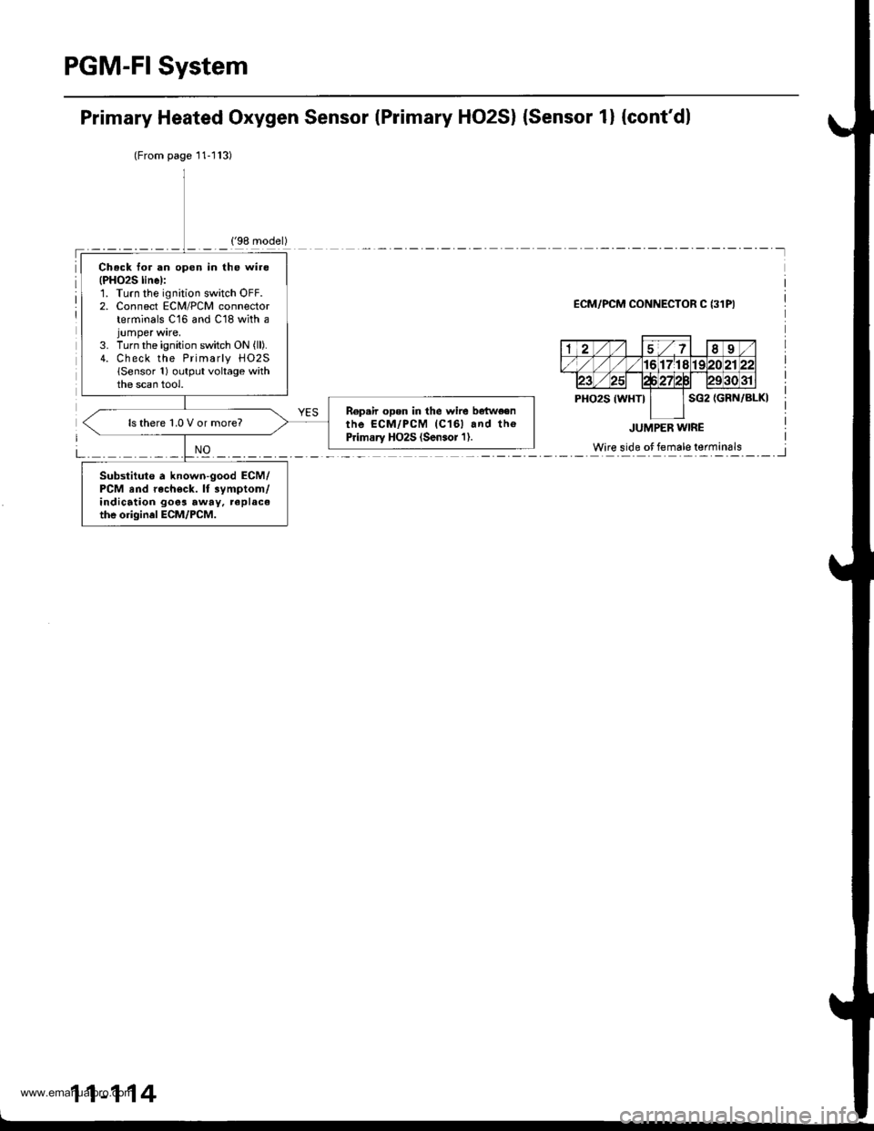 HONDA CR-V 1998 RD1-RD3 / 1.G Repair Manual
PGM-FI System
Primary Heated Oxygen Sensor lPrimary HO2S) {Sensor 1} {contdl
(From page11-l13)
ECM/PCM CONNECTOR C {31PI
11-114
Ch.ck for an open in the wire(PHO2S linel:1. Turn the ignition switch HONDA CR-V 1998 RD1-RD3 / 1.G Repair Manual
PGM-FI System
Primary Heated Oxygen Sensor lPrimary HO2S) {Sensor 1} {contdl
(From page11-l13)
ECM/PCM CONNECTOR C {31PI
11-114
Ch.ck for an open in the wire(PHO2S linel:1. Turn the ignition switch