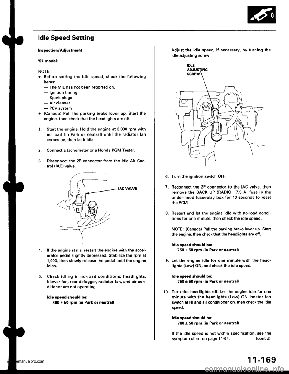 HONDA CR-V 1998 RD1-RD3 / 1.G User Guide
ldle Speed Setting
Inspoction/Adiustmont
37 modsl:
NOTE:
. Before setting the idle speed, check the following
items:- The MIL has not been reportsd on.- lgnition timing- Spark plugs
- Air cleaner- PC HONDA CR-V 1998 RD1-RD3 / 1.G User Guide
ldle Speed Setting
Inspoction/Adiustmont
37 modsl:
NOTE:
. Before setting the idle speed, check the following
items:- The MIL has not been reportsd on.- lgnition timing- Spark plugs
- Air cleaner- PC