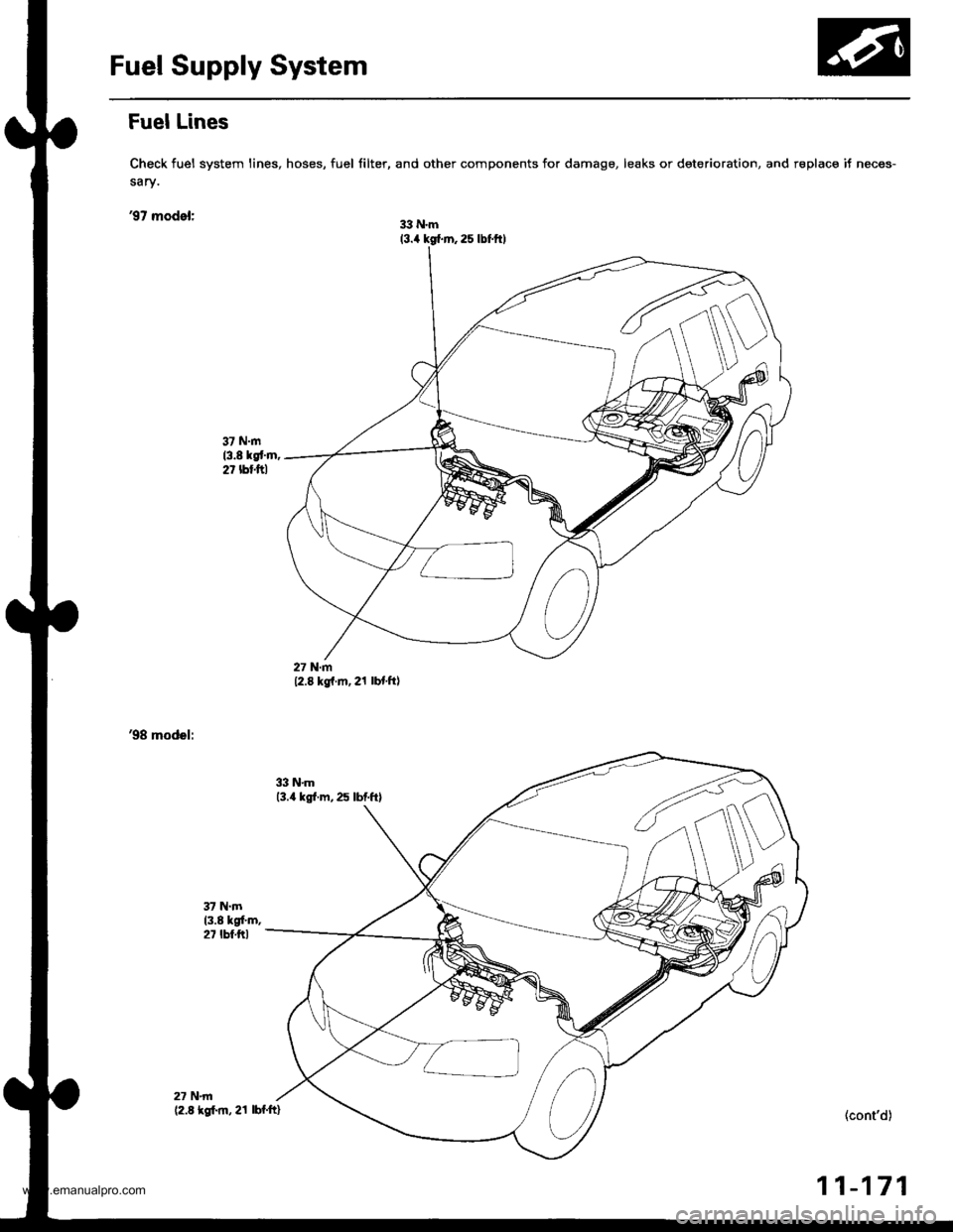 HONDA CR-V 1998 RD1-RD3 / 1.G Workshop Manual
Fuel Supply System
Fuel Lines
Check fuel system lines, hoses, fuel filter, and other components for damage, leaks or det6rioration, and r€place it neces-
sary.
97 model:33 N.m(3.4 kg(.m, 2s lbf.ft HONDA CR-V 1998 RD1-RD3 / 1.G Workshop Manual
Fuel Supply System
Fuel Lines
Check fuel system lines, hoses, fuel filter, and other components for damage, leaks or det6rioration, and r€place it neces-
sary.
97 model:33 N.m(3.4 kg(.m, 2s lbf.ft