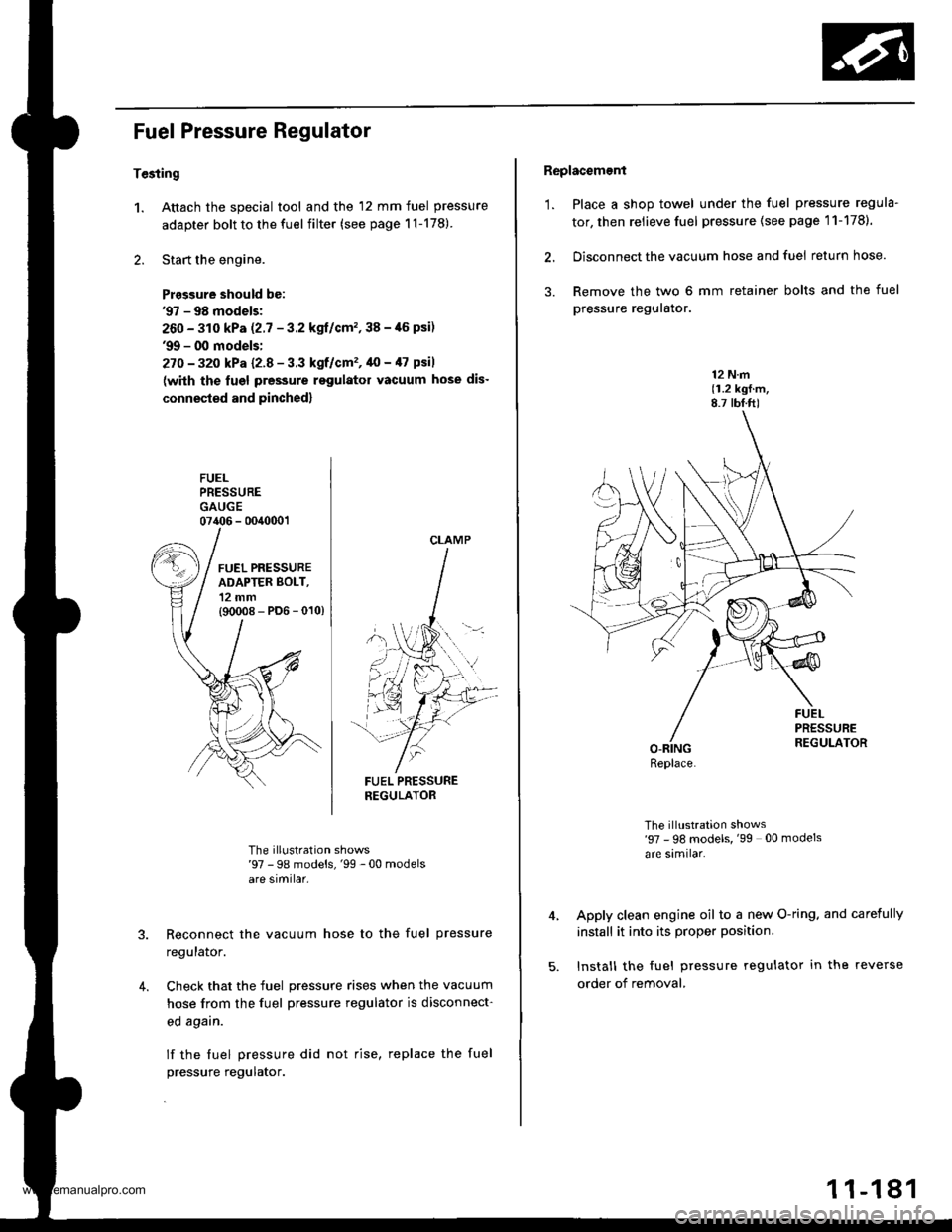 HONDA CR-V 1998 RD1-RD3 / 1.G User Guide
Fuel Pressure Regulator
Tesiing
1. Attach the special tool and the 12 mm fuel pressure
adapter bolt to the fuel filter (see page 1l-178)
2. Start the engine.
Prasgure should be:97 - 98 models;
260 - HONDA CR-V 1998 RD1-RD3 / 1.G User Guide
Fuel Pressure Regulator
Tesiing
1. Attach the special tool and the 12 mm fuel pressure
adapter bolt to the fuel filter (see page 1l-178)
2. Start the engine.
Prasgure should be:97 - 98 models;
260 -