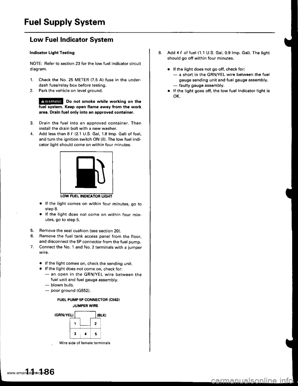 HONDA CR-V 2000 RD1-RD3 / 1.G Workshop Manual
Fuel Supply System
Low Fuel Indicator System
Indicator Light Testing
NOTE: Refer to section 23forthe lowfuel lndicator circuit
clragram.
1. Check the No. 25 METER (7.5 A) fuse in the under-
dash fuse HONDA CR-V 2000 RD1-RD3 / 1.G Workshop Manual
Fuel Supply System
Low Fuel Indicator System
Indicator Light Testing
NOTE: Refer to section 23forthe lowfuel lndicator circuit
clragram.
1. Check the No. 25 METER (7.5 A) fuse in the under-
dash fuse