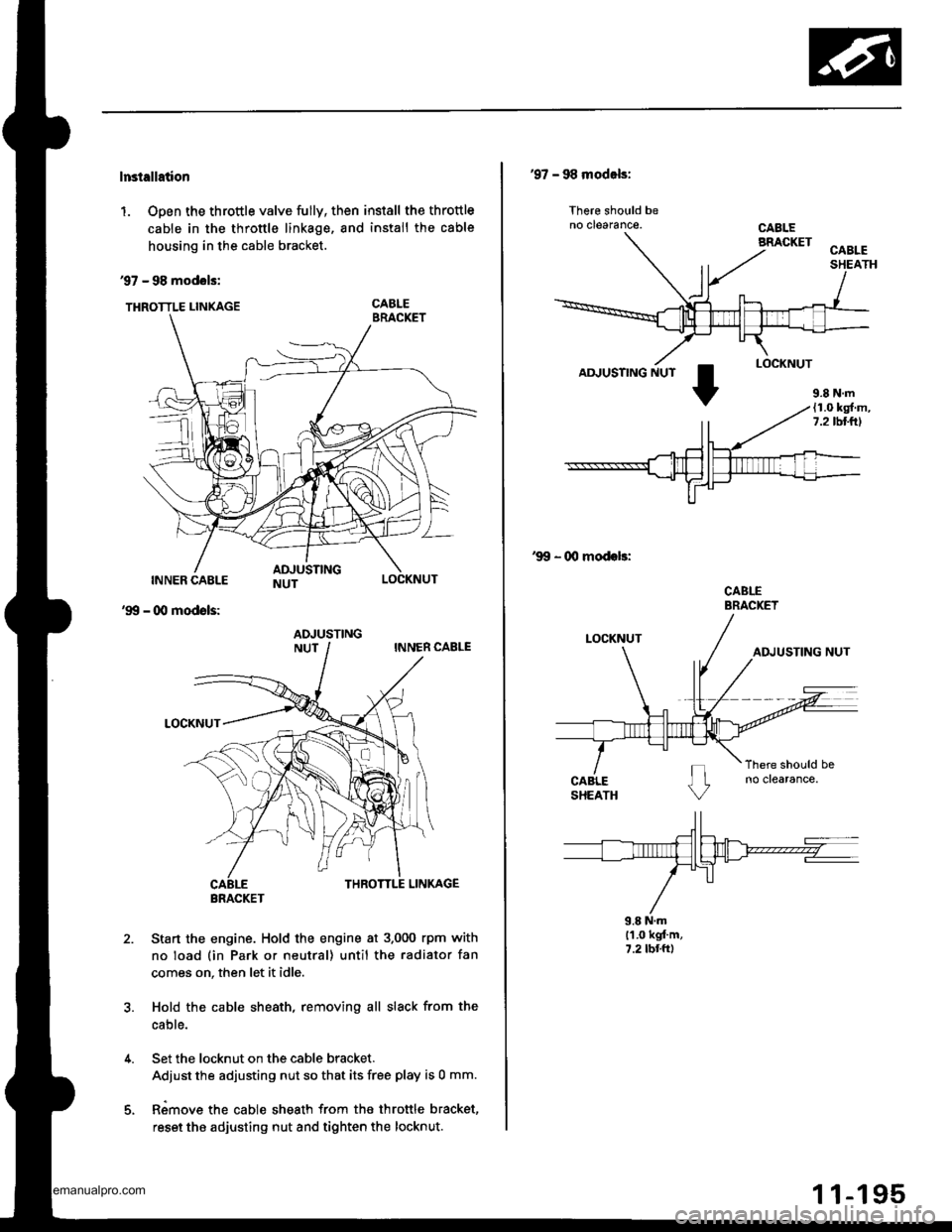HONDA CR-V 1998 RD1-RD3 / 1.G Workshop Manual 
lnstellation
1. Open the throttle valve fully, then install the throttle
cable in the throttle linkage, and install the cable
housing in the cable bracket.
97 - 98 modols:
THRoTTLE LINKAGE CABLE
INNE