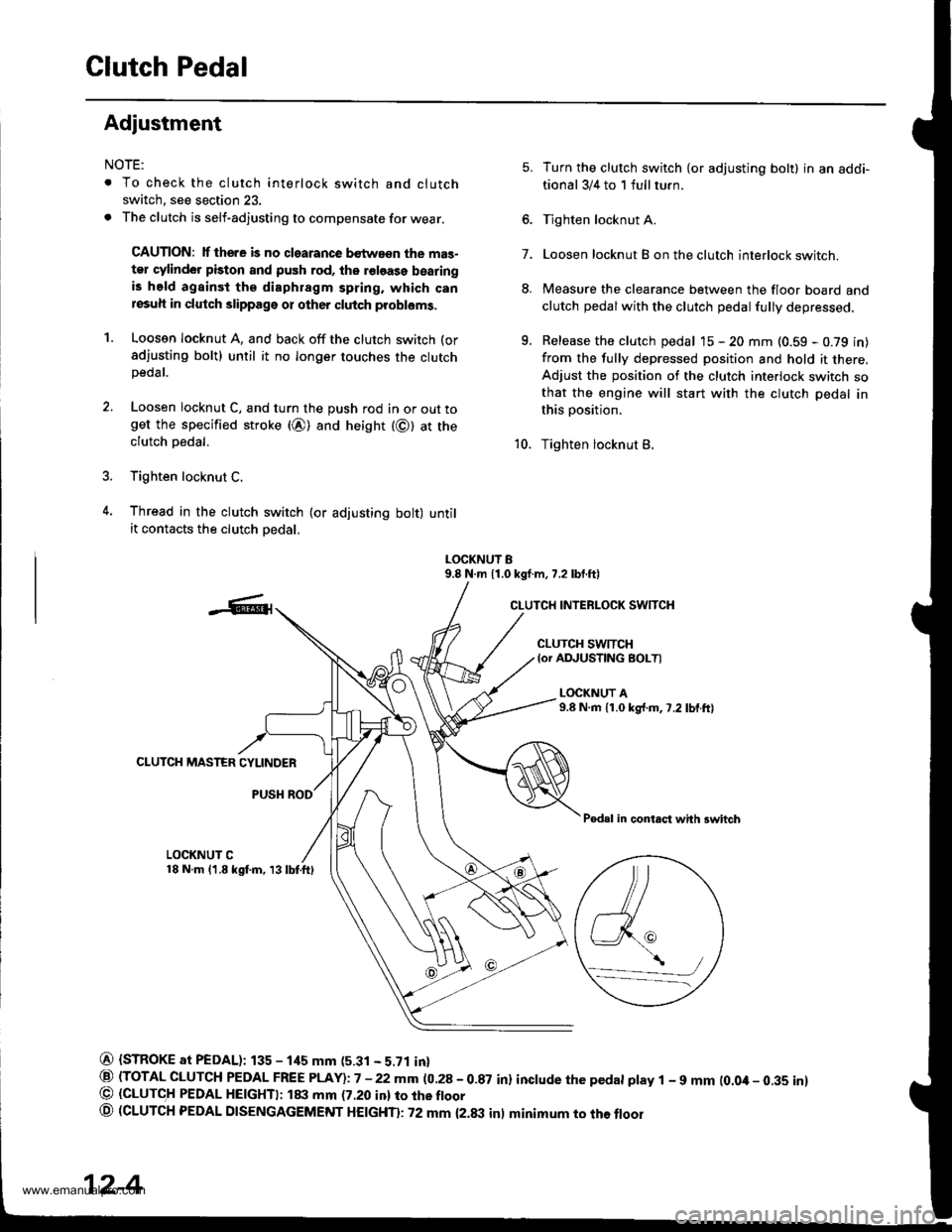 HONDA CR-V 1999 RD1-RD3 / 1.G Workshop Manual 
Clutch Pedal
Adiustment
NOTE:
. To check the clutch interlock switch and clutch
switch, see section 23.
. The clutch is self-adjusting to compensate for wear.
CAUTION: lf there is no clearance bstwa�