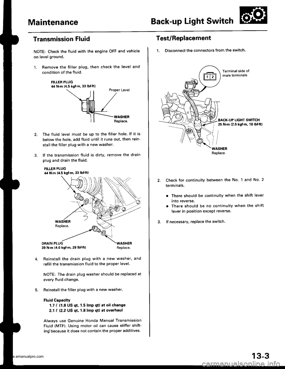 HONDA CR-V 1999 RD1-RD3 / 1.G Owners Manual 
MaintenanceBack-up Light Switch
Transmission Fluid
NOTE: Check the fluid with the engine OFF and vehicle
on level ground.
1. Remove the filler plug. then check the level and
condition of the fluid.
F