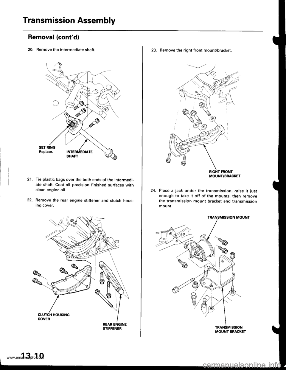 HONDA CR-V 1999 RD1-RD3 / 1.G User Guide
Transmission Assembly
Removal (contd)
20. Remove the intermediate shaft.
21.Tie plastic bags over the both ends of the intermedi-
ate shaft. Coat all precision finished surfaces withclean engine oil HONDA CR-V 1999 RD1-RD3 / 1.G User Guide
Transmission Assembly
Removal (contd)
20. Remove the intermediate shaft.
21.Tie plastic bags over the both ends of the intermedi-
ate shaft. Coat all precision finished surfaces withclean engine oil