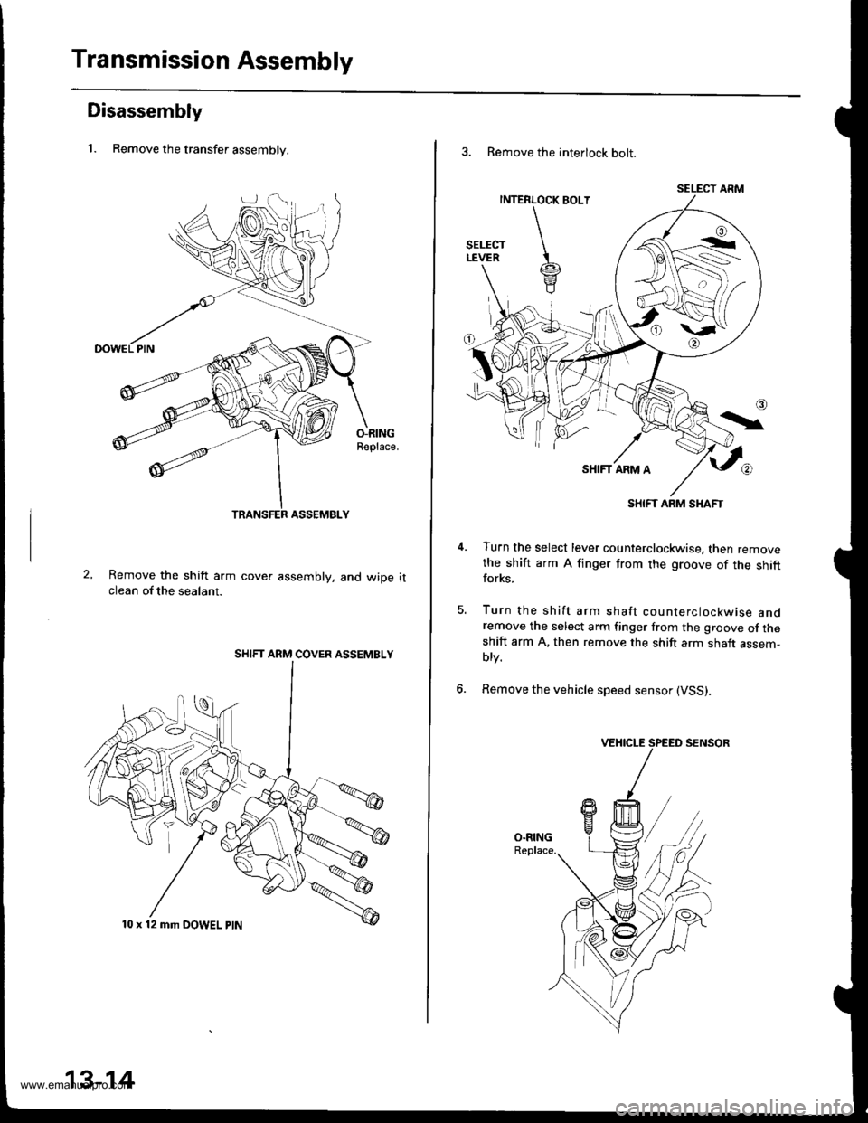 HONDA CR-V 2000 RD1-RD3 / 1.G Workshop Manual
Transmission Assembly
Disassembly
1. Remove the transfer assemblv.
O-RINGReplace.
Remove the shift arm cover assembly, and wiDe itclean of the sealant.
SHIFT ARM COVER ASSEMBLY
10 x 12 mm DOWEL ptN
1 HONDA CR-V 2000 RD1-RD3 / 1.G Workshop Manual
Transmission Assembly
Disassembly
1. Remove the transfer assemblv.
O-RINGReplace.
Remove the shift arm cover assembly, and wiDe itclean of the sealant.
SHIFT ARM COVER ASSEMBLY
10 x 12 mm DOWEL ptN
1