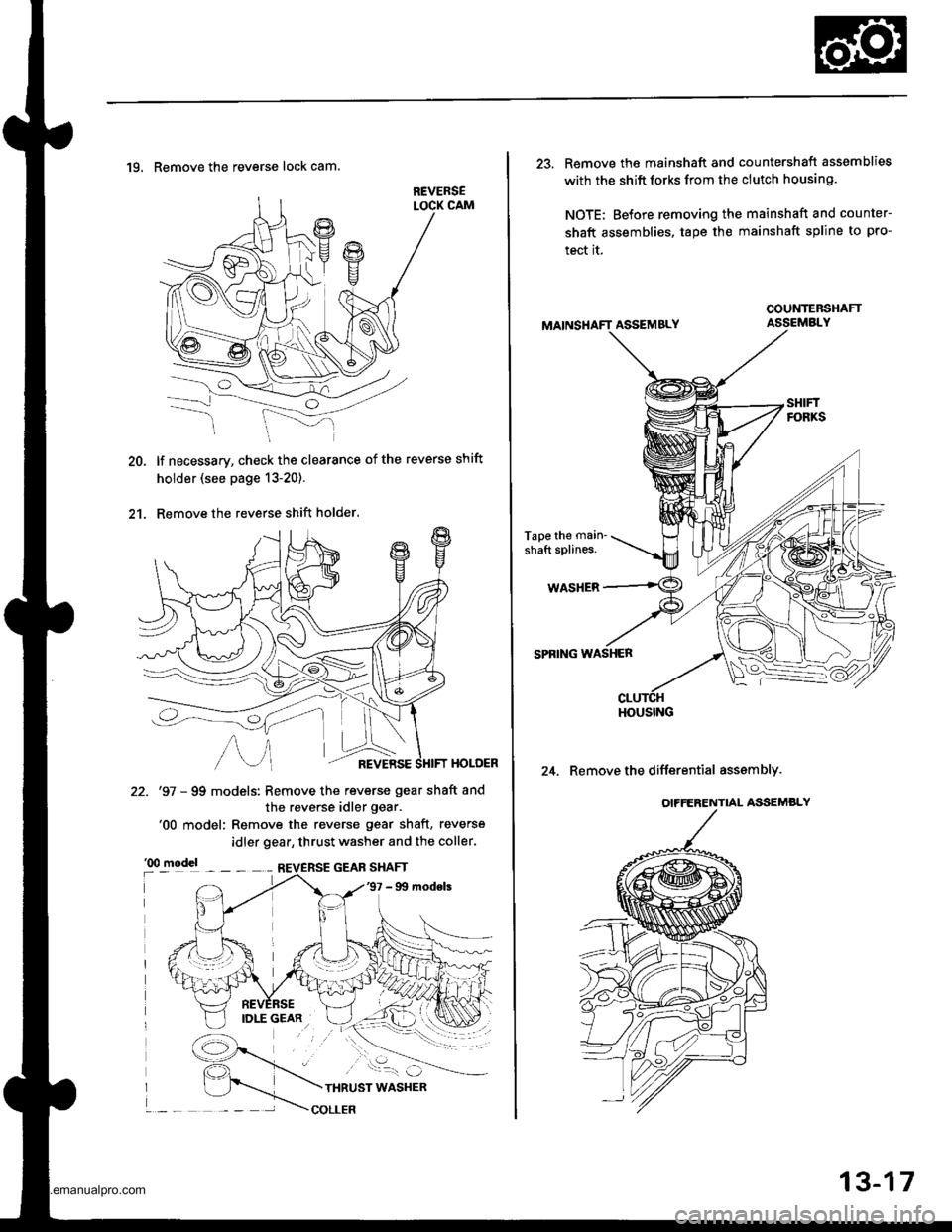 HONDA CR-V 1997 RD1-RD3 / 1.G Workshop Manual
20.
2t.
19. Remove the reverse lock cam.
lf necessary, check the clearance of the reverse shift
holder (see page 13-20).
Remove the reverse shift holder.
HOLOER
22. 97 - 99 models: Remove the rever HONDA CR-V 1997 RD1-RD3 / 1.G Workshop Manual
20.
2t.
19. Remove the reverse lock cam.
lf necessary, check the clearance of the reverse shift
holder (see page 13-20).
Remove the reverse shift holder.
HOLOER
22. 97 - 99 models: Remove the rever