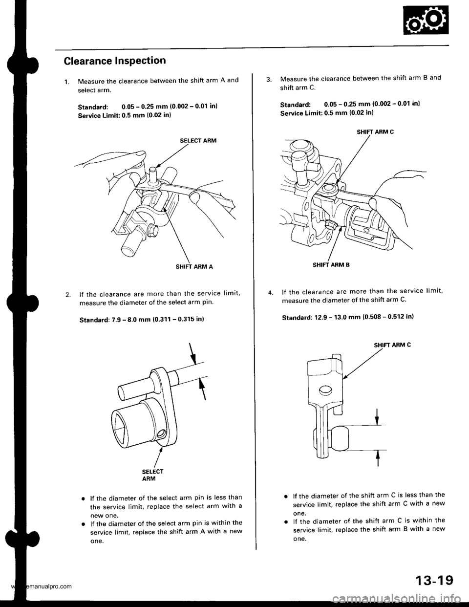 HONDA CR-V 1998 RD1-RD3 / 1.G Workshop Manual
2.
Clearance InsPection
1. Measure the clearance between the shift arm A and
select arm.
Standard: 0.05 - 0 25 mm (0.002 - 001 inl
Service Limit:0.5 mm (0.02 in)
lf the clearance are more than the s HONDA CR-V 1998 RD1-RD3 / 1.G Workshop Manual
2.
Clearance InsPection
1. Measure the clearance between the shift arm A and
select arm.
Standard: 0.05 - 0 25 mm (0.002 - 001 inl
Service Limit:0.5 mm (0.02 in)
lf the clearance are more than the s