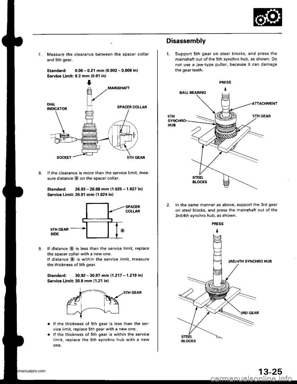 HONDA CR-V 1997 RD1-RD3 / 1.G Workshop Manual
7. Measure the clearance between the spacer collar
and 5th gear.
Standard: 0.06 - 0.21 mm {0.002 - 0.008 in)
Service Limit: 0.3 mm {0.01 in)
MAINSHAFT
SPACER COLLAR
8.
SOCKET5TH GEAR
lf the clearance HONDA CR-V 1997 RD1-RD3 / 1.G Workshop Manual
7. Measure the clearance between the spacer collar
and 5th gear.
Standard: 0.06 - 0.21 mm {0.002 - 0.008 in)
Service Limit: 0.3 mm {0.01 in)
MAINSHAFT
SPACER COLLAR
8.
SOCKET5TH GEAR
lf the clearance