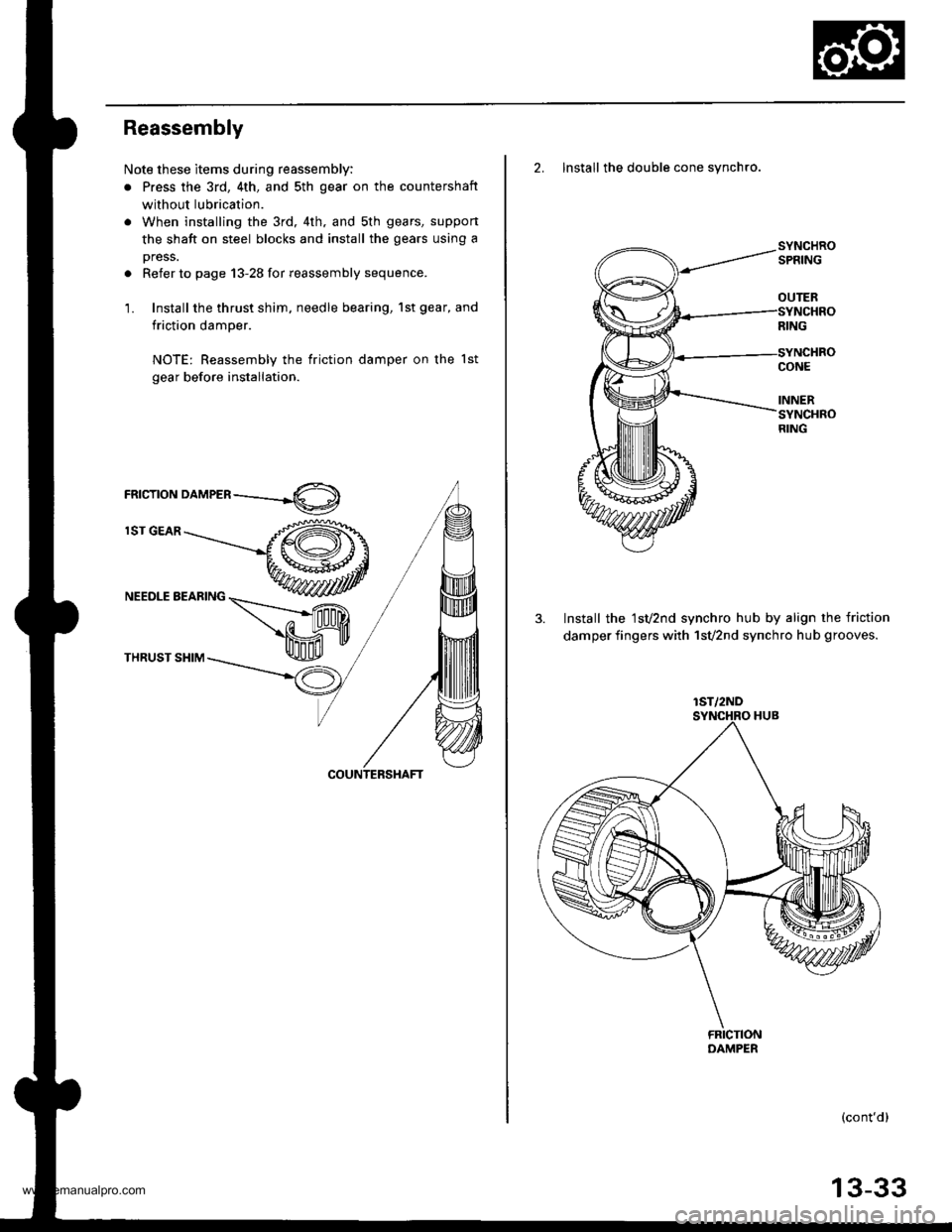 HONDA CR-V 1998 RD1-RD3 / 1.G Workshop Manual
Reassembly
Note these items during reassembly:
. Press the 3rd, 4th, and sth gear on the countershaft
without lubrication.
. When installing the 3rd, 4th. and sth gears, suppon
the shaft on steel blo HONDA CR-V 1998 RD1-RD3 / 1.G Workshop Manual
Reassembly
Note these items during reassembly:
. Press the 3rd, 4th, and sth gear on the countershaft
without lubrication.
. When installing the 3rd, 4th. and sth gears, suppon
the shaft on steel blo