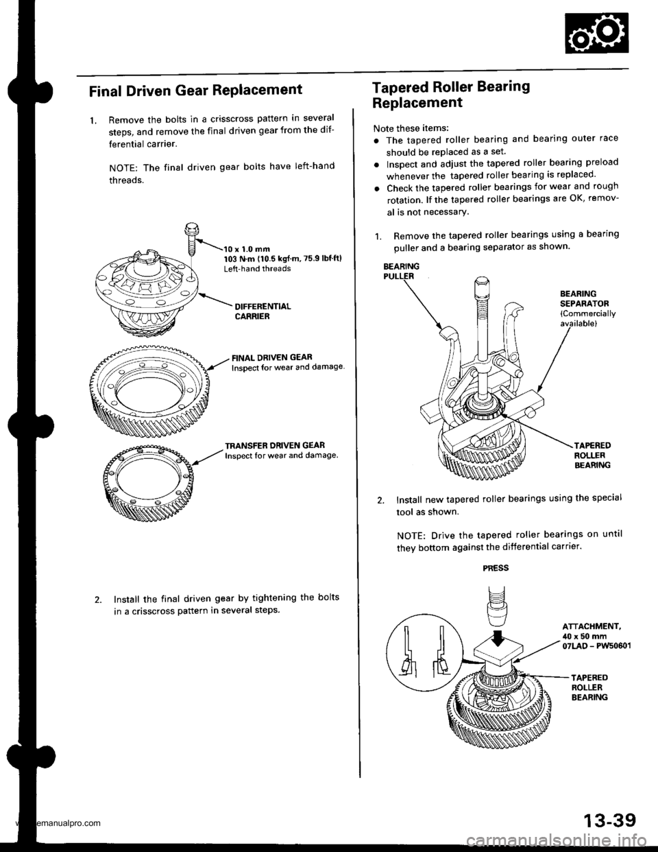 HONDA CR-V 1999 RD1-RD3 / 1.G Repair Manual
Final Driven Gear RePlacement
LRemove the bolts in a crisscross pattern in several
steps, and remove the final driven gear from the dif-
ferential carrier.
NOTE: The final driven gear bolts have left HONDA CR-V 1999 RD1-RD3 / 1.G Repair Manual
Final Driven Gear RePlacement
LRemove the bolts in a crisscross pattern in several
steps, and remove the final driven gear from the dif-
ferential carrier.
NOTE: The final driven gear bolts have left