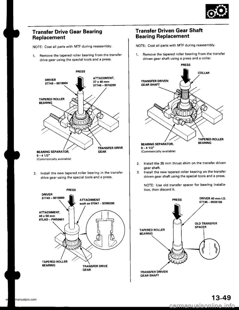 HONDA CR-V 1998 RD1-RD3 / 1.G User Guide
Transfer Drive Gear Bearing
Replacement
NOTE: Coat all parts with MTF during reassembly.
1. Remove the tapered roller bearing from the transfer
drive gear using the special tools and a press.
BEARING HONDA CR-V 1998 RD1-RD3 / 1.G User Guide
Transfer Drive Gear Bearing
Replacement
NOTE: Coat all parts with MTF during reassembly.
1. Remove the tapered roller bearing from the transfer
drive gear using the special tools and a press.
BEARING