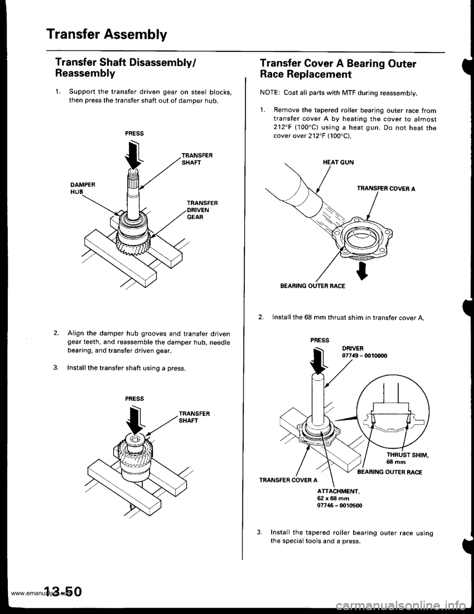 HONDA CR-V 1999 RD1-RD3 / 1.G Workshop Manual
Transfer Assembly
Transfer Shaft Disassembly/
Reassembly
1. Support the transfer driven gear on steel blocks,
then press the transfer shaft out of damper hub,
Align the damper hub grooves and transfe HONDA CR-V 1999 RD1-RD3 / 1.G Workshop Manual
Transfer Assembly
Transfer Shaft Disassembly/
Reassembly
1. Support the transfer driven gear on steel blocks,
then press the transfer shaft out of damper hub,
Align the damper hub grooves and transfe