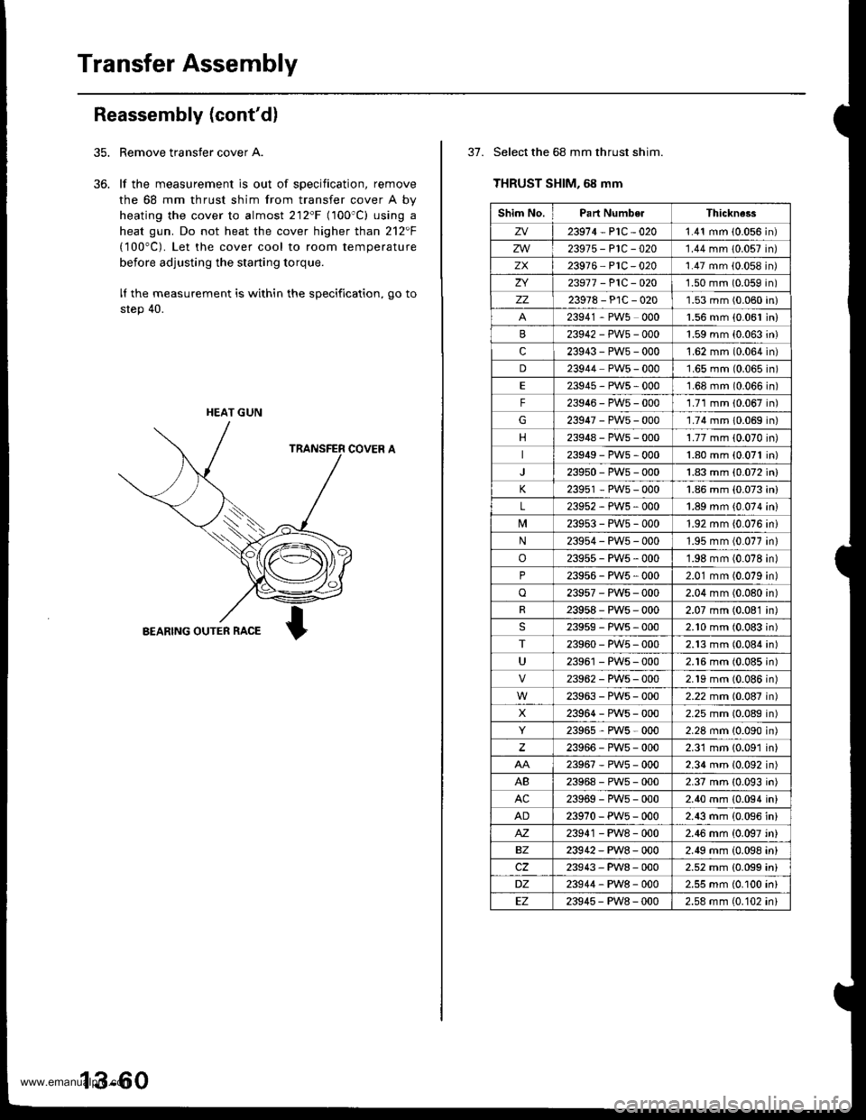 HONDA CR-V 1999 RD1-RD3 / 1.G Workshop Manual
Transfer Assembly
Reassembly (contd)
Remove transfer cover A.
lf the measurement is out of specification, remove
the 68 mm thrust shim from transfer cover A by
heating the cover to almost 212F (100 HONDA CR-V 1999 RD1-RD3 / 1.G Workshop Manual
Transfer Assembly
Reassembly (contd)
Remove transfer cover A.
lf the measurement is out of specification, remove
the 68 mm thrust shim from transfer cover A by
heating the cover to almost 212F (100