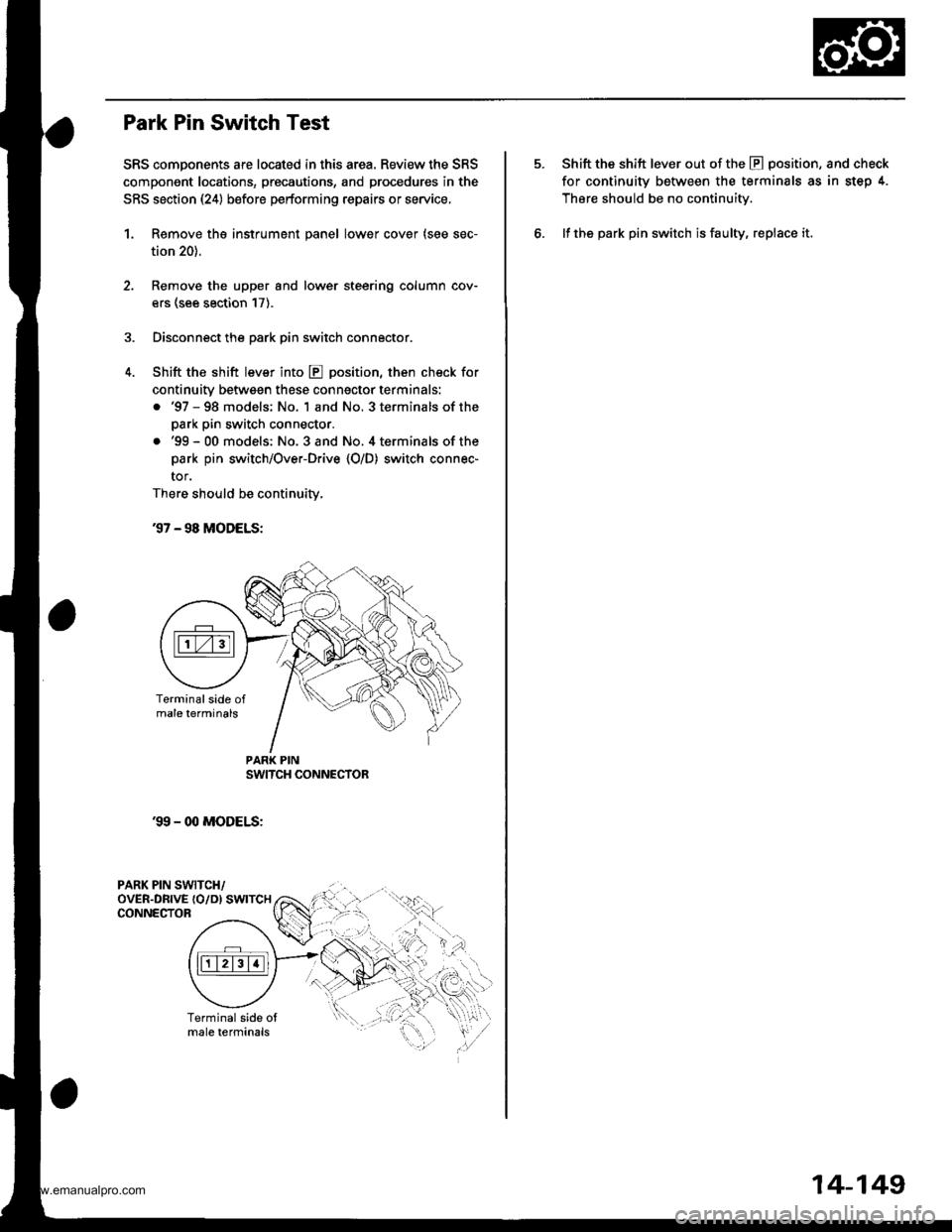 HONDA CR-V 2000 RD1-RD3 / 1.G Workshop Manual 
Park Pin Switch Test
SRS components are located in this area. Review the SRS
compongnt locations, precautions, and procedures in the
SRS section (24) before performing repairs or service,
1. Remove t