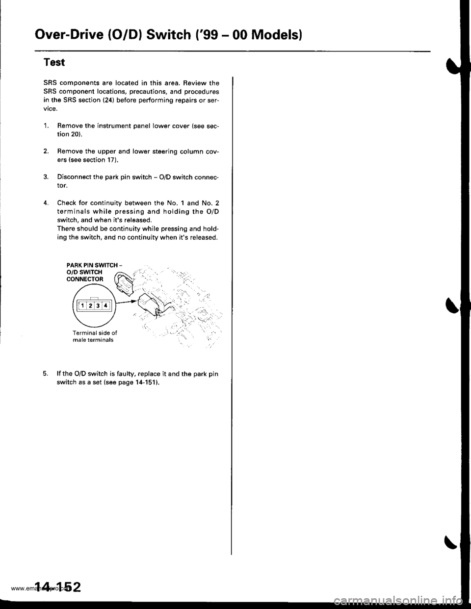 HONDA CR-V 2000 RD1-RD3 / 1.G Workshop Manual
Over-Drive (O/Dl Switch (99 - 00 Modelsl
4.
Test
SRS components are located in this area. Review the
SRS component locations, precautions, and procedures
in the SRS section (24) before pertorming re HONDA CR-V 2000 RD1-RD3 / 1.G Workshop Manual
Over-Drive (O/Dl Switch (99 - 00 Modelsl
4.
Test
SRS components are located in this area. Review the
SRS component locations, precautions, and procedures
in the SRS section (24) before pertorming re