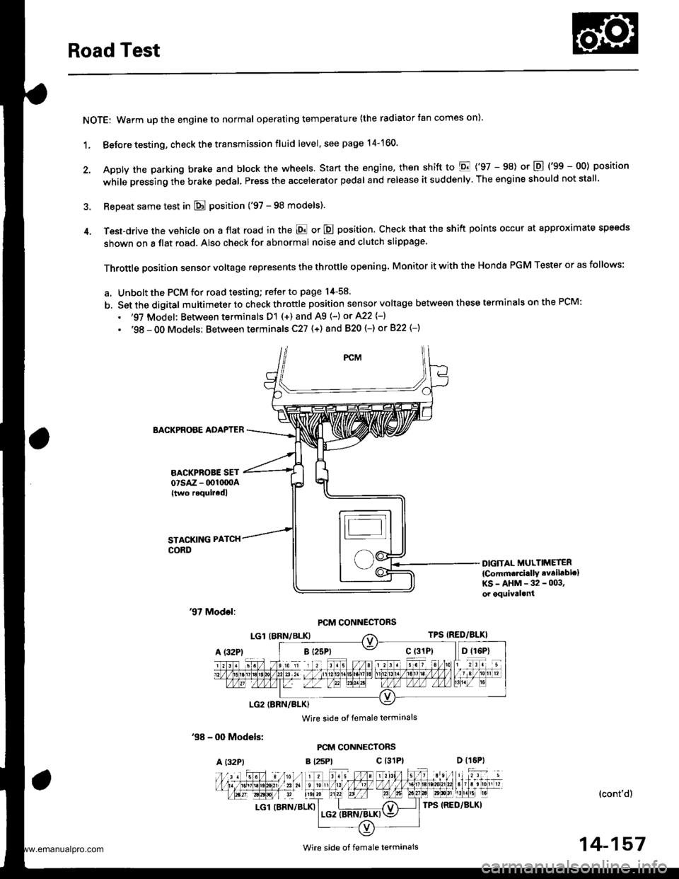 HONDA CR-V 1999 RD1-RD3 / 1.G Owners Manual
Road Test
NOTE: Warm up the engine to normal operating temperature (the radiator tan comes on).
1. Before testing, check the transmission fluid level, see page 14-160.
2. Apply the parking brake and HONDA CR-V 1999 RD1-RD3 / 1.G Owners Manual
Road Test
NOTE: Warm up the engine to normal operating temperature (the radiator tan comes on).
1. Before testing, check the transmission fluid level, see page 14-160.
2. Apply the parking brake and