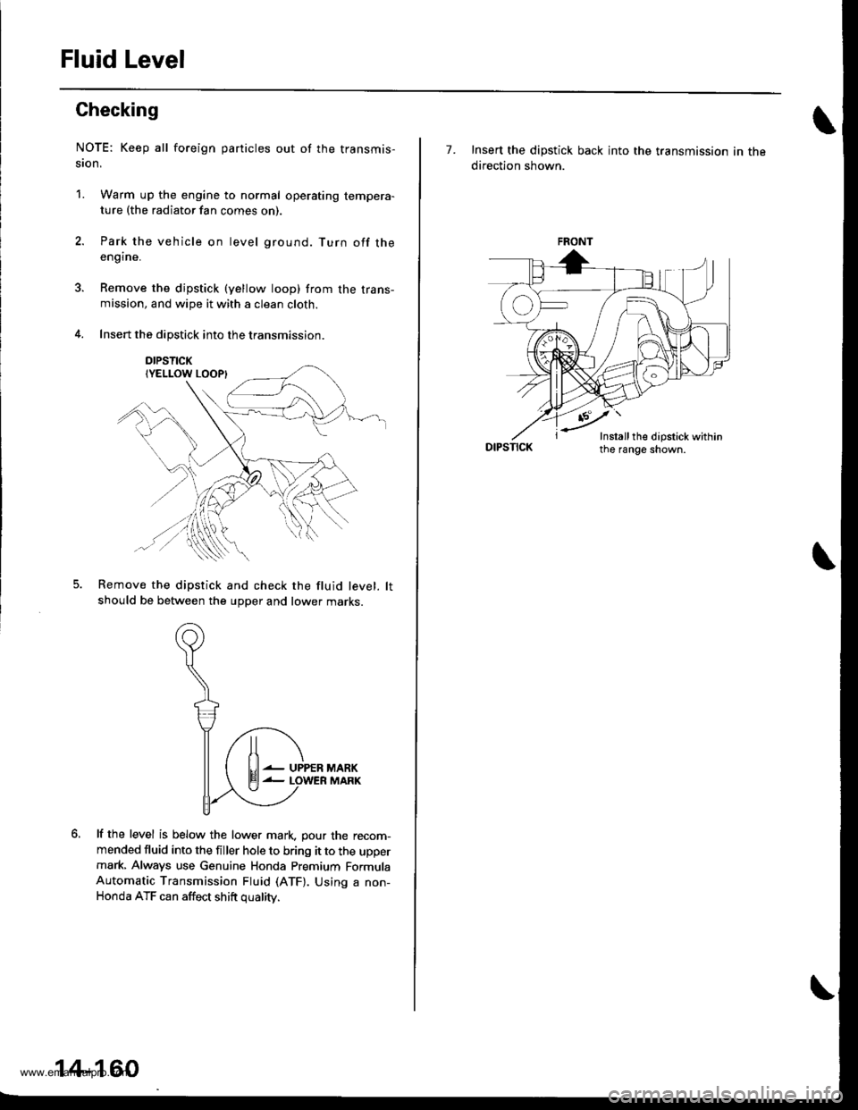 HONDA CR-V 1998 RD1-RD3 / 1.G Workshop Manual 
Fluid Level
Checking
NOTE: Keep all foreign particles out of the transmis-
ston,
1. Warm up the engine to normal operating tempera-ture (the radiator fan comes on)
Park the vehicle on level ground. T