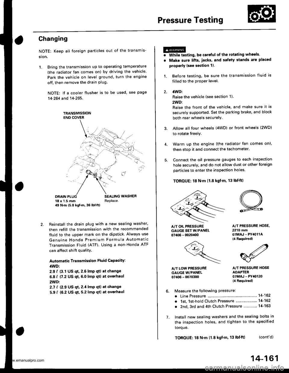 HONDA CR-V 1999 RD1-RD3 / 1.G Workshop Manual
Pressure Testing
Changing
NOTE: Keep all foreign particles out of the transmis-
sion.
1. Bring the transmission up to operating temperature
(the radiator fan comes on) by driving the vehicle.
Park th HONDA CR-V 1999 RD1-RD3 / 1.G Workshop Manual
Pressure Testing
Changing
NOTE: Keep all foreign particles out of the transmis-
sion.
1. Bring the transmission up to operating temperature
(the radiator fan comes on) by driving the vehicle.
Park th