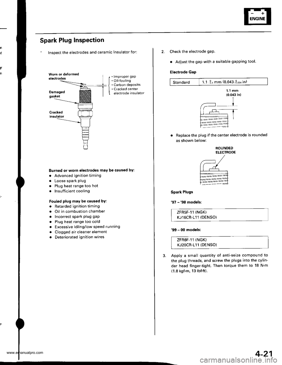 HONDA CR-V 1997 RD1-RD3 / 1.G User Guide
Spark Plug Inspection
Inspect the electrodes and ceramic insulator for:
. lmproper gap. Oil-fouling. Carbon deposits. Cracked centerelectrode insulator
Burned or worn electrodes may be caused by:
. A HONDA CR-V 1997 RD1-RD3 / 1.G User Guide
Spark Plug Inspection
Inspect the electrodes and ceramic insulator for:
. lmproper gap. Oil-fouling. Carbon deposits. Cracked centerelectrode insulator
Burned or worn electrodes may be caused by:
. A