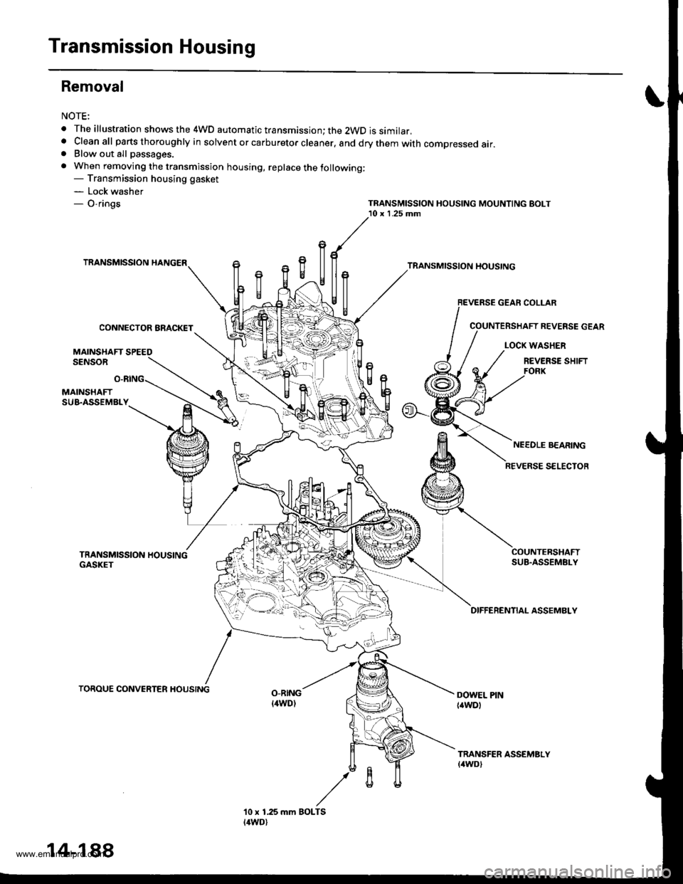 HONDA CR-V 2000 RD1-RD3 / 1.G Workshop Manual
Transmission Housing
Removal
NOTE:
. The illustration shows the 4WD automatic transmission; the 2WD is similar,. Cleanall parts thoroughly in solvent or carburetor cleaner. and drythemwith compressed HONDA CR-V 2000 RD1-RD3 / 1.G Workshop Manual
Transmission Housing
Removal
NOTE:
. The illustration shows the 4WD automatic transmission; the 2WD is similar,. Cleanall parts thoroughly in solvent or carburetor cleaner. and drythemwith compressed