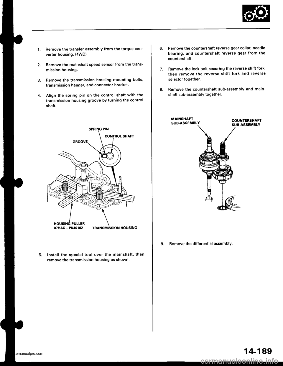 HONDA CR-V 2000 RD1-RD3 / 1.G Workshop Manual
1.Remove the transfer assembly from the torque con-
verter housing. (4WD)
Remove the mainshaft speed sensor from the trans-
mission housing.
Remove the transmission housing mounting bolts,
transmissi HONDA CR-V 2000 RD1-RD3 / 1.G Workshop Manual
1.Remove the transfer assembly from the torque con-
verter housing. (4WD)
Remove the mainshaft speed sensor from the trans-
mission housing.
Remove the transmission housing mounting bolts,
transmissi