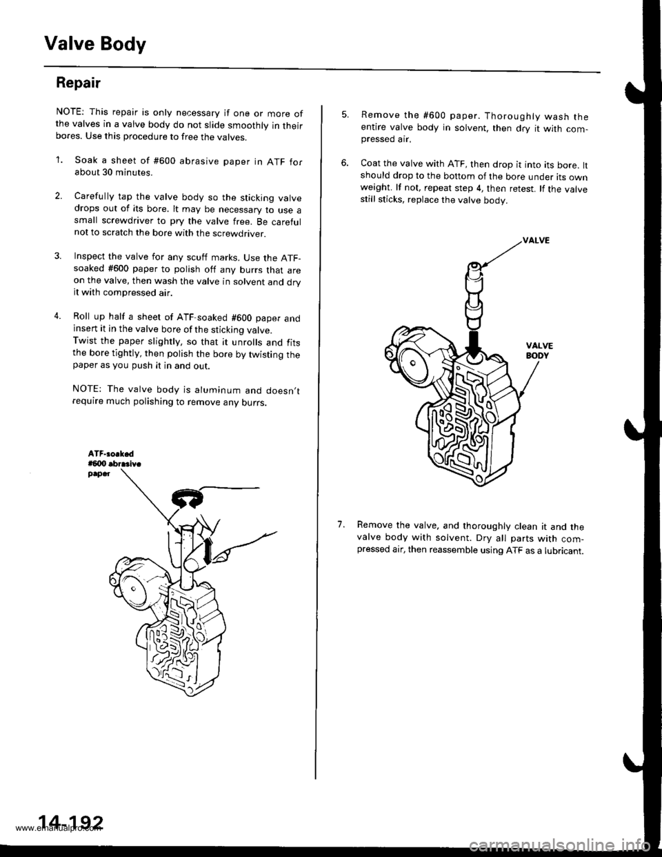 HONDA CR-V 1998 RD1-RD3 / 1.G Workshop Manual
Valve Body
Repair
NOTE: This repair is only necessary if one or more ofthe valves in a valve body do not slide smoothly in theirbores. Use this procedure to free the varves.
1. Soak a sheet of #600 HONDA CR-V 1998 RD1-RD3 / 1.G Workshop Manual
Valve Body
Repair
NOTE: This repair is only necessary if one or more ofthe valves in a valve body do not slide smoothly in theirbores. Use this procedure to free the varves.
1. Soak a sheet of #600