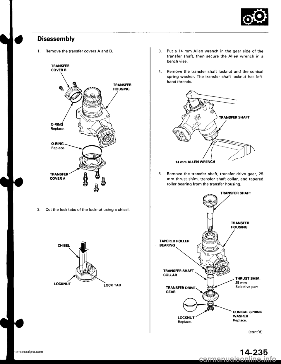 HONDA CR-V 1998 RD1-RD3 / 1.G Workshop Manual
Disassembly
1. Remove the transfer covers A and B.
2. Cut the lock tabs of the locknut usino a chisel.
LOCK TAB
5.
Put a 14 mm Allen wrench in the gear side of the
transfer shaft, then secure the All HONDA CR-V 1998 RD1-RD3 / 1.G Workshop Manual
Disassembly
1. Remove the transfer covers A and B.
2. Cut the lock tabs of the locknut usino a chisel.
LOCK TAB
5.
Put a 14 mm Allen wrench in the gear side of the
transfer shaft, then secure the All
