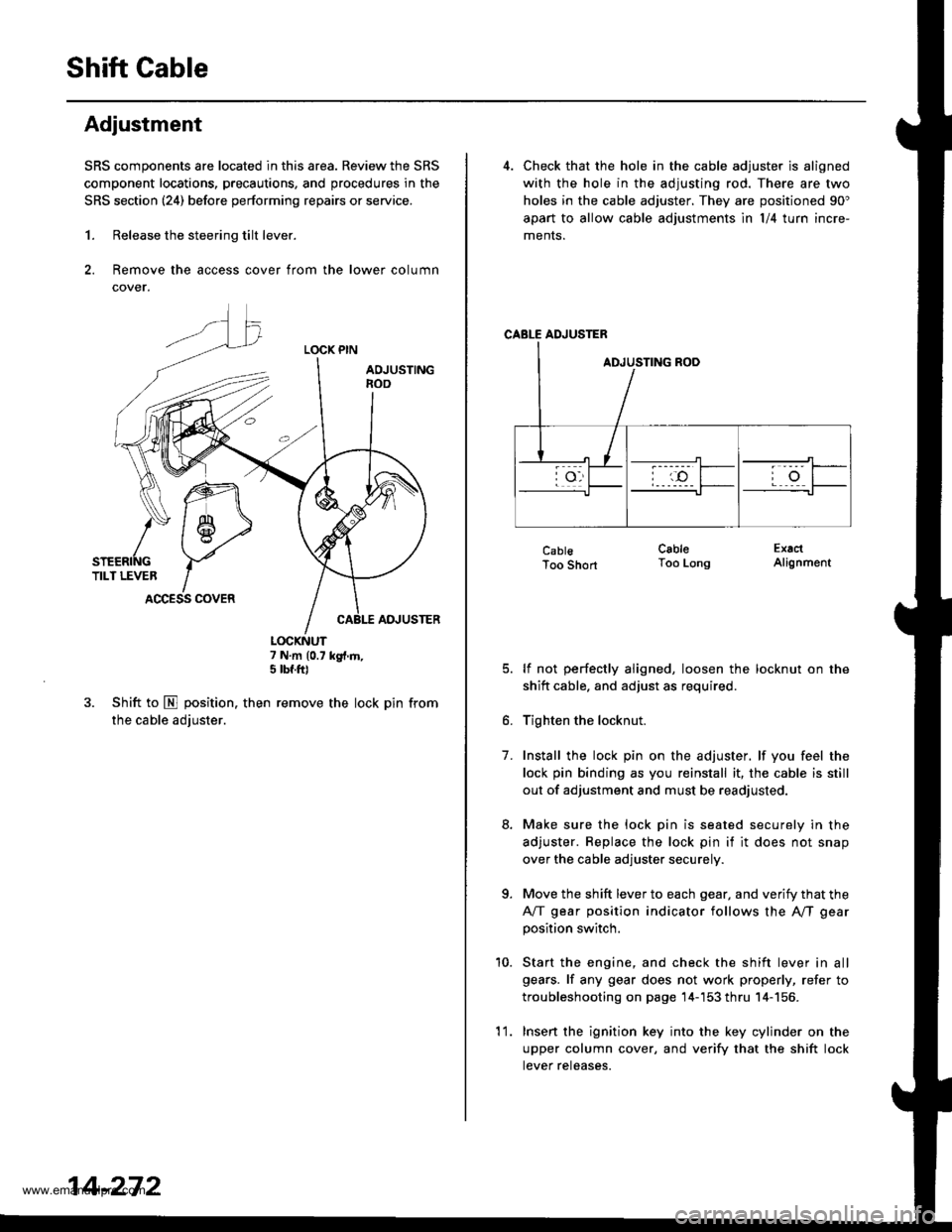 HONDA CR-V 2000 RD1-RD3 / 1.G Workshop Manual 
Shift Gable
Adjustment
SRS components are located in this area. Review the SRS
component locations, precautions, and procedures in the
SRS section (241 before performing repairs or service.
1. Releas