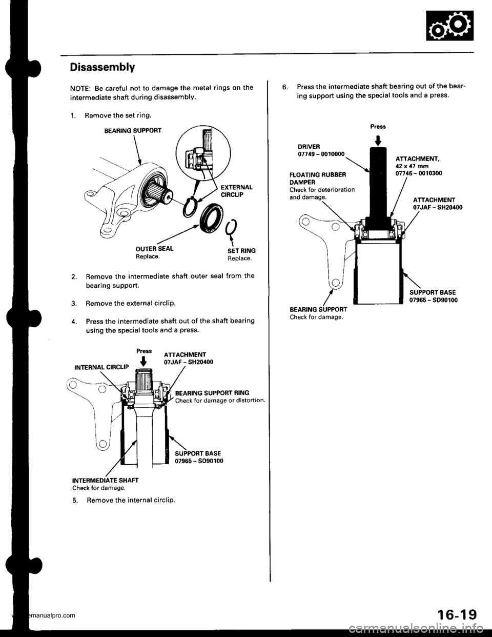 HONDA CR-V 1998 RD1-RD3 / 1.G Workshop Manual
Disassembly
NOTE: Be careful not to damage the metal rings on the
intermediate shaft during disassembly.
1. Remove the set ring.
OUTER SEALRePlace
Remove the intermediate shatt outer
bearing support HONDA CR-V 1998 RD1-RD3 / 1.G Workshop Manual
Disassembly
NOTE: Be careful not to damage the metal rings on the
intermediate shaft during disassembly.
1. Remove the set ring.
OUTER SEALRePlace
Remove the intermediate shatt outer
bearing support