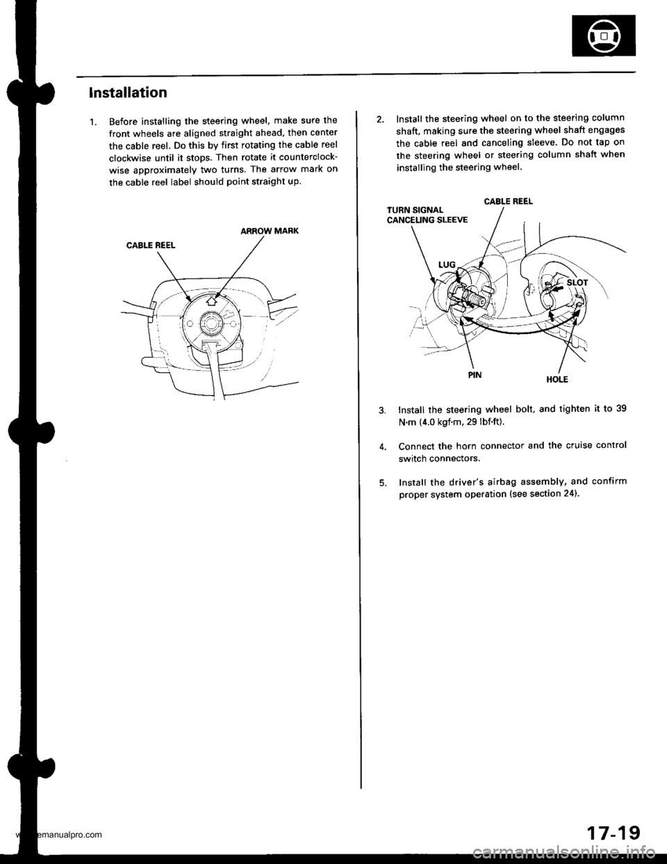 HONDA CR-V 1998 RD1-RD3 / 1.G Workshop Manual 
lnstallation
1. Before installing the steering wheel, make sure the
front wheels are aligned straight ahead, then center
the cable reel. Do this by first rotating the cable reel
clockwise until it st