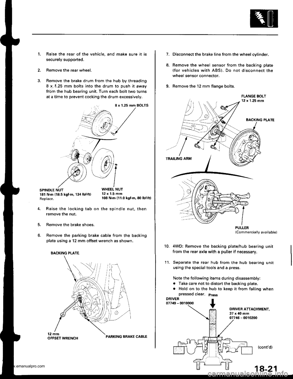 HONDA CR-V 1999 RD1-RD3 / 1.G Owners Manual 
Raise the rear of the vehicle, and make sure it is
securely supponed.
Remove the rear wheel.
Remove the brake drum from the hub by threading
8 x,r.25 mm bolts into the drum to push it away
from the h