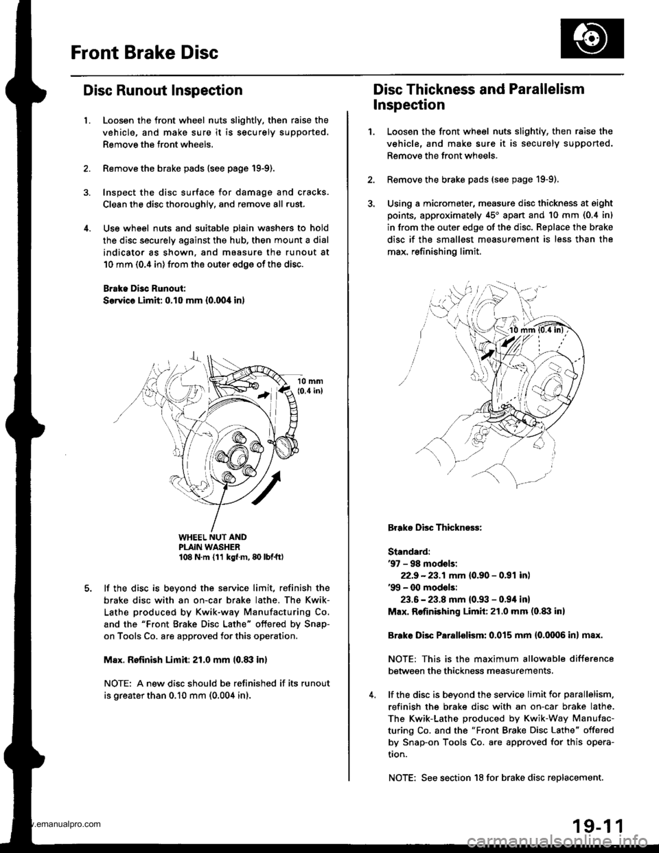 HONDA CR-V 1998 RD1-RD3 / 1.G Workshop Manual 
Front Brake Disc
Disc Runout Inspection
l.Loosen the front wheel nuts slightly, then raise the
vehicle, and make sure it is securely supported.
Remove the front wheels.
Remove the brake pads {see pag