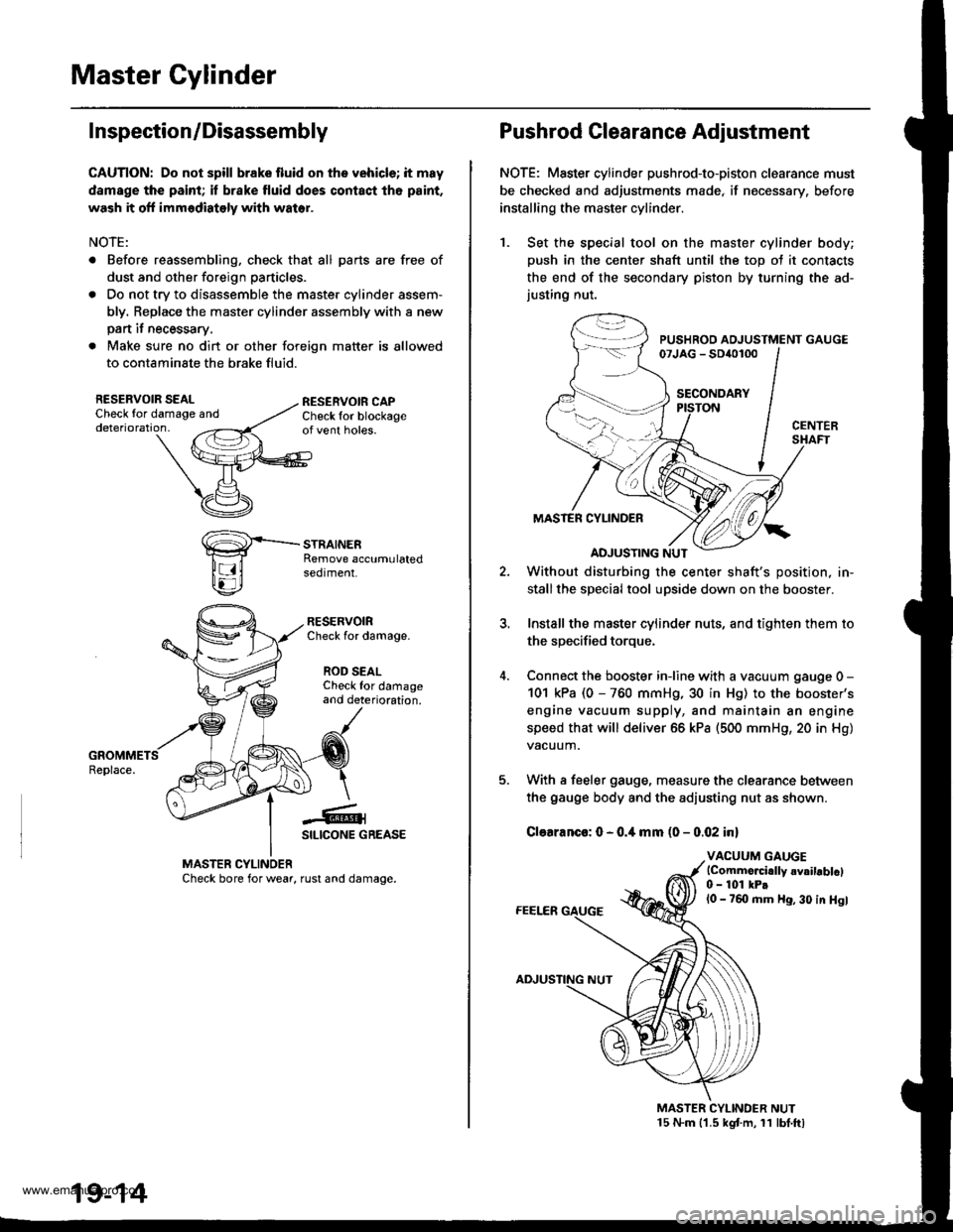 HONDA CR-V 1999 RD1-RD3 / 1.G Workshop Manual 
Master Cylinder
I nspection/Disassembly
CAUTION: Do not spill brake fluid onthe vehicle; it may
damsge the paint; il brake fluid does contact th6 paint.
wash it off immodiately with water.
NOTE:
. Be