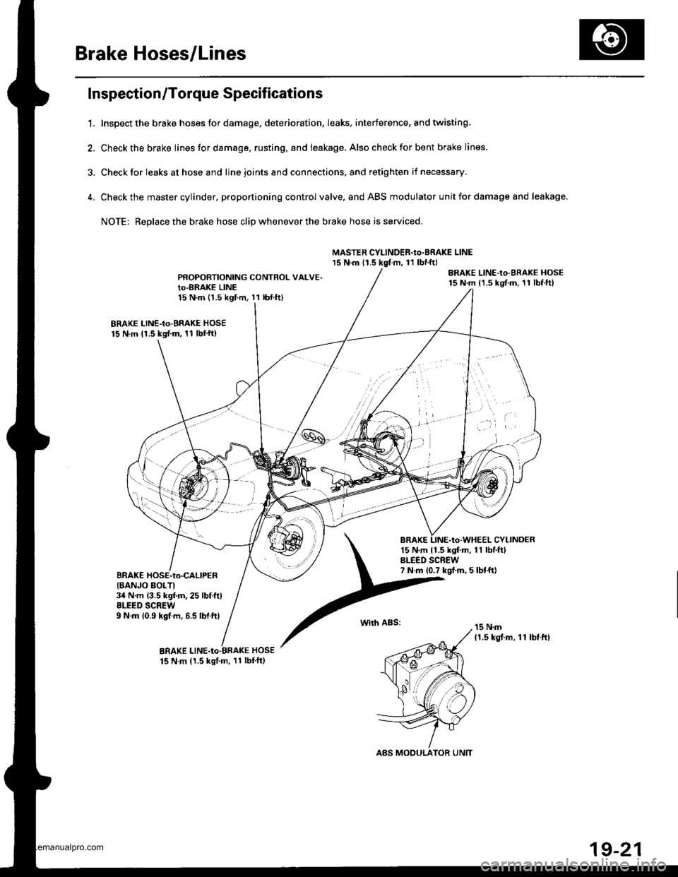 HONDA CR-V 1999 RD1-RD3 / 1.G Owners Manual 
Brake Hoses/Lines
Inspection/Torque Specif ications
1. Inspect the brake hoses for damage, deterioration, leaks, interference, and twisting
2. Check the brake Iines for damage, rusting, and leakage. 