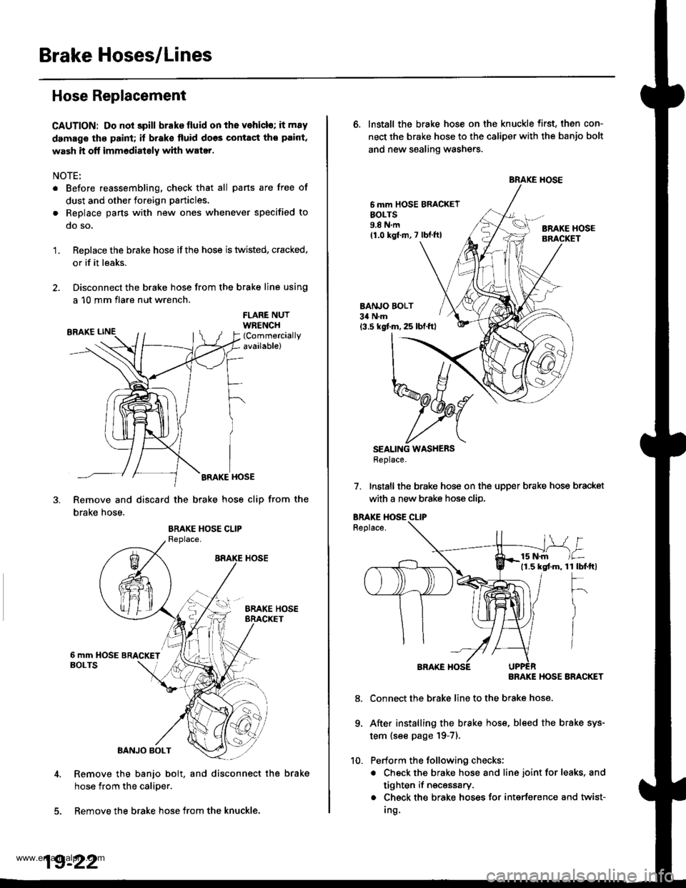 HONDA CR-V 1997 RD1-RD3 / 1.G Workshop Manual
Brake Hoses/Lines
Hose Replacement
CAUTION: Do not spill brak€ fluid on the vehicl€; it m8y
damage th€ paint; if brak€ lluid doos contact tho paint,
wash it off immediately with water.
NOTE:
HONDA CR-V 1997 RD1-RD3 / 1.G Workshop Manual
Brake Hoses/Lines
Hose Replacement
CAUTION: Do not spill brak€ fluid on the vehicl€; it m8y
damage th€ paint; if brak€ lluid doos contact tho paint,
wash it off immediately with water.
NOTE: