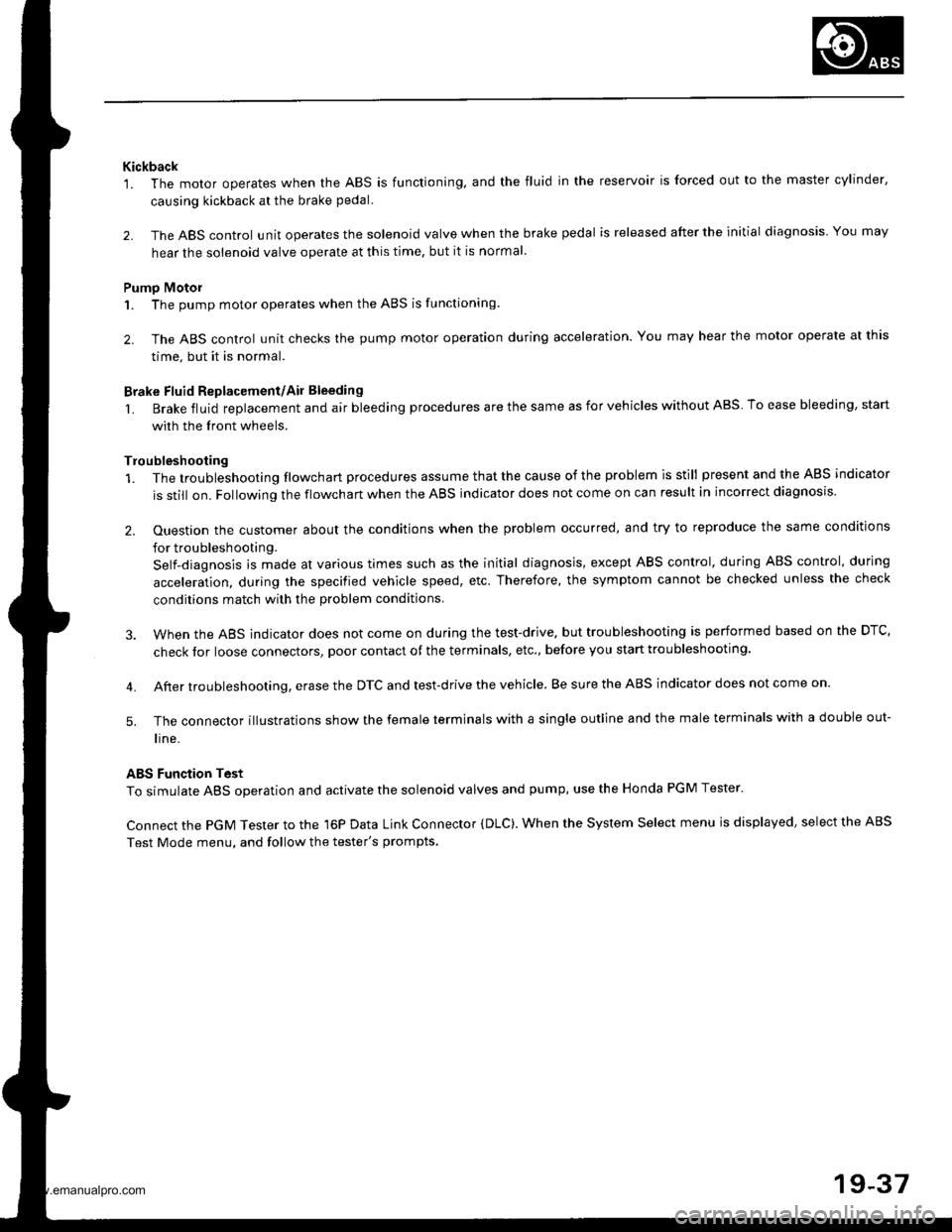 HONDA CR-V 1998 RD1-RD3 / 1.G Workshop Manual
Kickback1. The motor operates when the ABS is functioning. and the fluid in the reservoir is forced out to the master cylinder,
causing kickback at the brake pedal.
2. The ABS control unit operates HONDA CR-V 1998 RD1-RD3 / 1.G Workshop Manual
Kickback1. The motor operates when the ABS is functioning. and the fluid in the reservoir is forced out to the master cylinder,
causing kickback at the brake pedal.
2. The ABS control unit operates