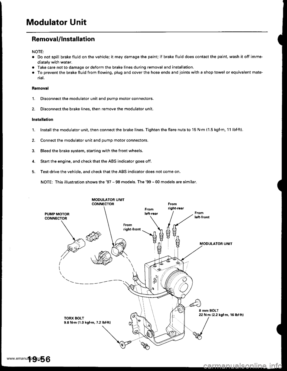 HONDA CR-V 1998 RD1-RD3 / 1.G Owners Manual 
Modulator Unit
Removal/lnstallation
NOTE:
. Do not spill brake fluid on the vehicle; it may damage the painu if brake fluid does contact the paint, wash it off imme-
diately with water.
a Take care n