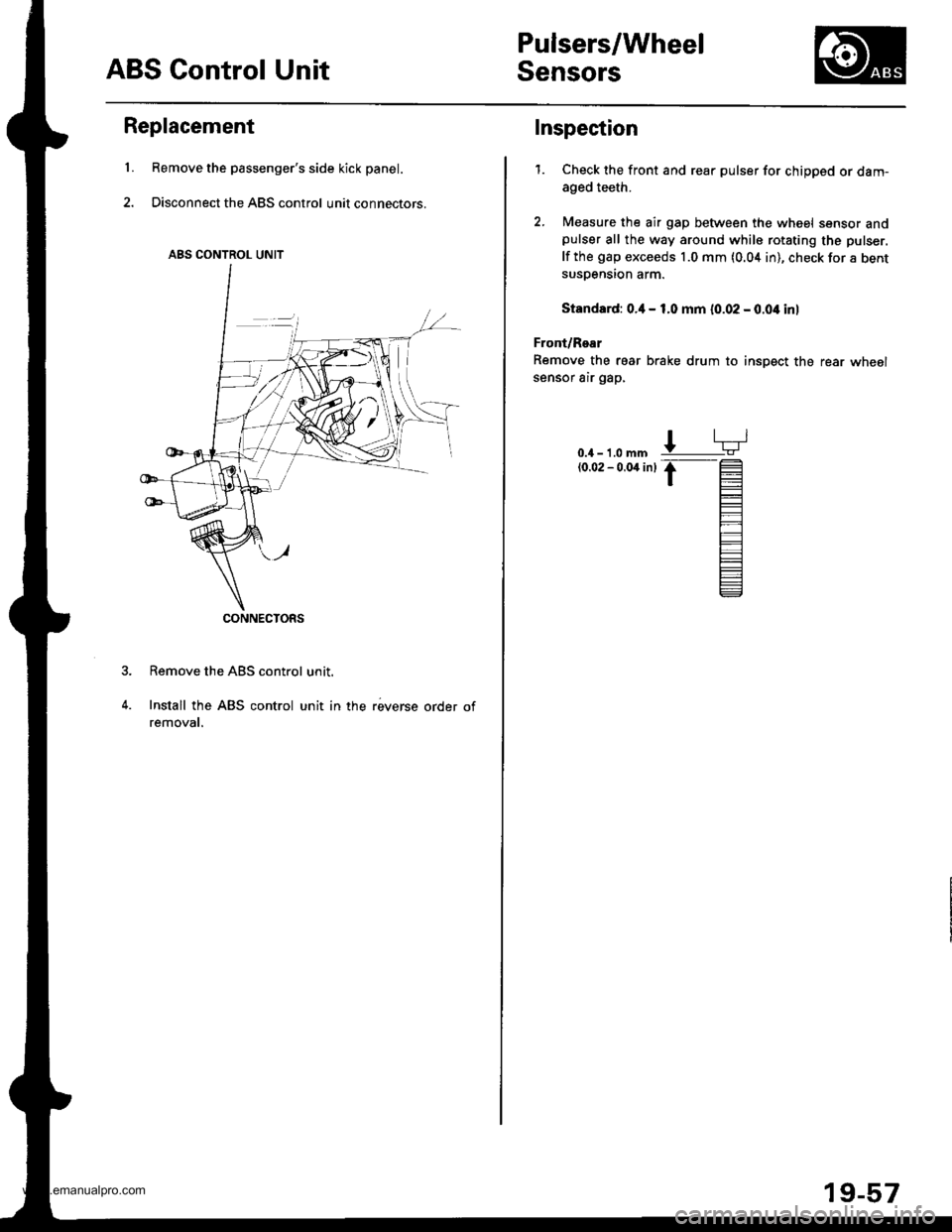 HONDA CR-V 1999 RD1-RD3 / 1.G Owners Manual 
ABS Control Unit
Pulsers/Wheel
Sensors
Replacement
Remove the passengers side kick panel.
Disconnect the ABS control unit connectors.
Remove the ABS control unit.
Install the ABS control unit in the