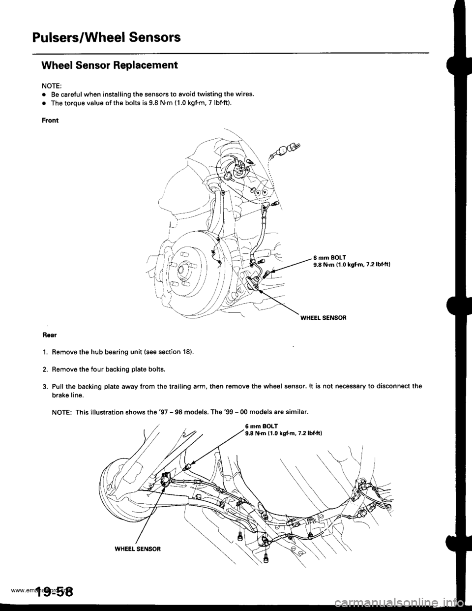 HONDA CR-V 1998 RD1-RD3 / 1.G Workshop Manual
Pulsers/Wheel Sensors
Wheel Sensor Replacement
NOTE;
. Be carefulwhen installing the sensors to avoid twisting the wires.
. The torque value of the bolts is 9.8 N.m ( 1.0 kgf.m, 7 Ibf.ft).
Front
6 mm HONDA CR-V 1998 RD1-RD3 / 1.G Workshop Manual
Pulsers/Wheel Sensors
Wheel Sensor Replacement
NOTE;
. Be carefulwhen installing the sensors to avoid twisting the wires.
. The torque value of the bolts is 9.8 N.m ( 1.0 kgf.m, 7 Ibf.ft).
Front
6 mm