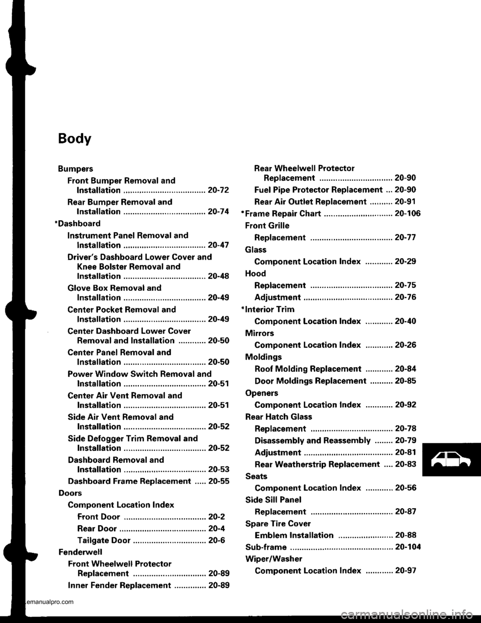HONDA CR-V 1997 RD1-RD3 / 1.G Workshop Manual 
Body
Bumpers
Front Bumper Removal and
fnstaflation .........20-72
Rear Bumper Removal and
fnstaflation .........20-74
Dashboard
lnstrument Panel Removal and
lnstallation .........20-47
Drivers Dash