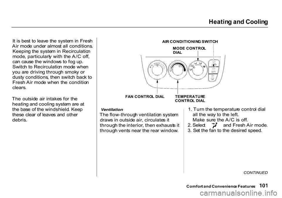 HONDA CR-V 2000 RD1-RD3 / 1.G Owners Manual Heatin
g an d Coolin g

I t  i s bes t t o leav e th e syste m in   Fres h
Ai r mod e unde r almos t al l conditions .
Keepin g th e syste m in  Recirculatio n
mode , particularl y wit h  th e A/ C  o